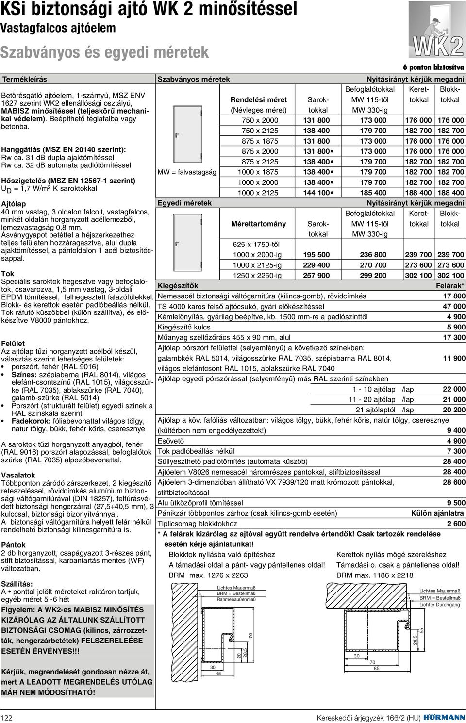 32 db automata padlótömítéssel Hôszigetelés (MSZ EN 12567-1 szerint) U D = 1,7 W/m 2 K saroktokkal Ajtólap 40 mm vastag, 3 oldalon falcolt, vastagfalcos, minkét oldalán horganyzott acéllemezbôl,
