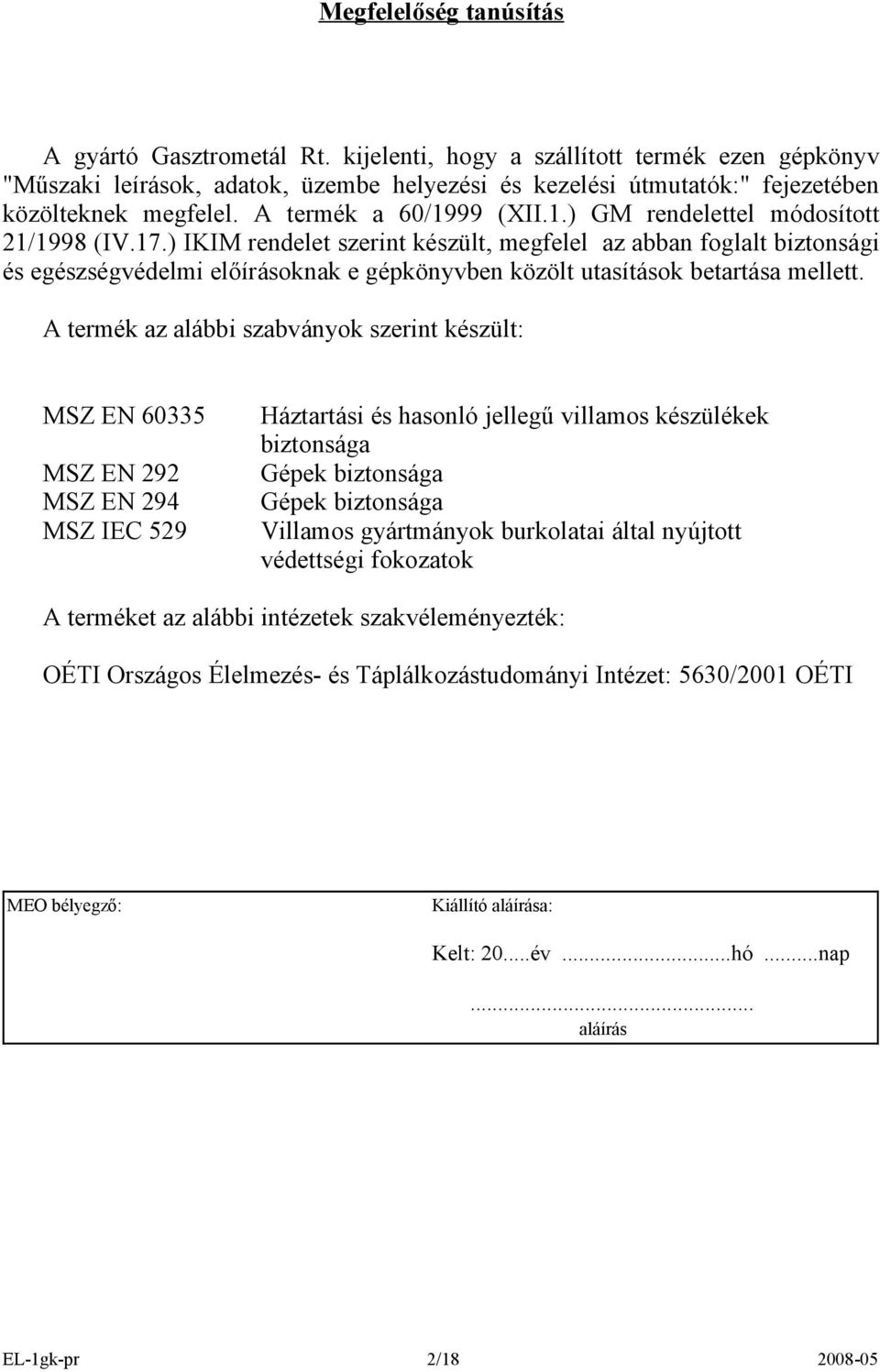 ) IKIM endelet szeint készült, megfelel az abban foglalt biztonsági és egészségvédelmi előíásoknak e gépkönyvben közölt utasítások betatása mellett.