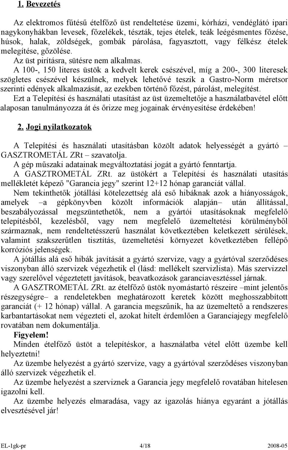 A 00-, 0 litees üstök a kedvelt keek csészével, míg a 200-, 300 liteesek szögletes csészével készülnek, melyek lehetővé teszik a Gasto-Nom méetso szeinti edények alkalmazását, az ezekben töténő