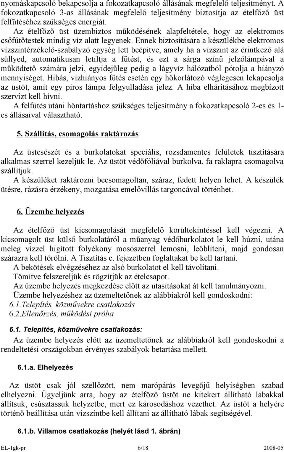 Ennek biztosításáa a készülékbe elektomos vízszintézékelő-szabályzó egység lett beépítve, amely ha a vízszint az éintkező alá süllyed, automatikusan letiltja a fűtést, és ezt a sága színű