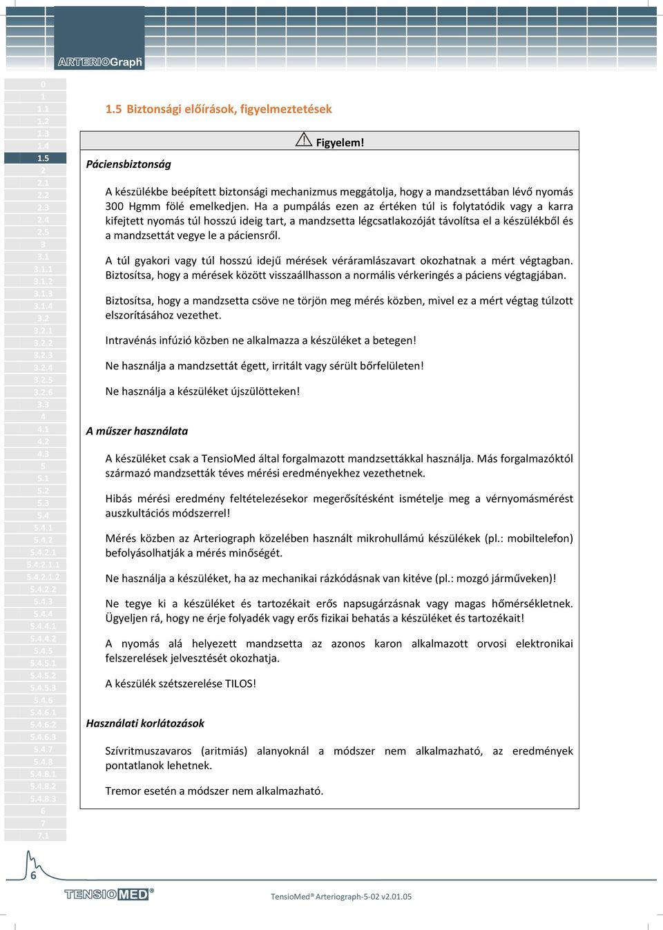 Ha a pumpálás ezen az értéken túl is folytatódik vagy a karra kifejtett nyomás túl hosszú ideig tart, a mandzsetta légcsatlakozóját távolítsa el a készülékből és a mandzsettát vegye le a páciensről.