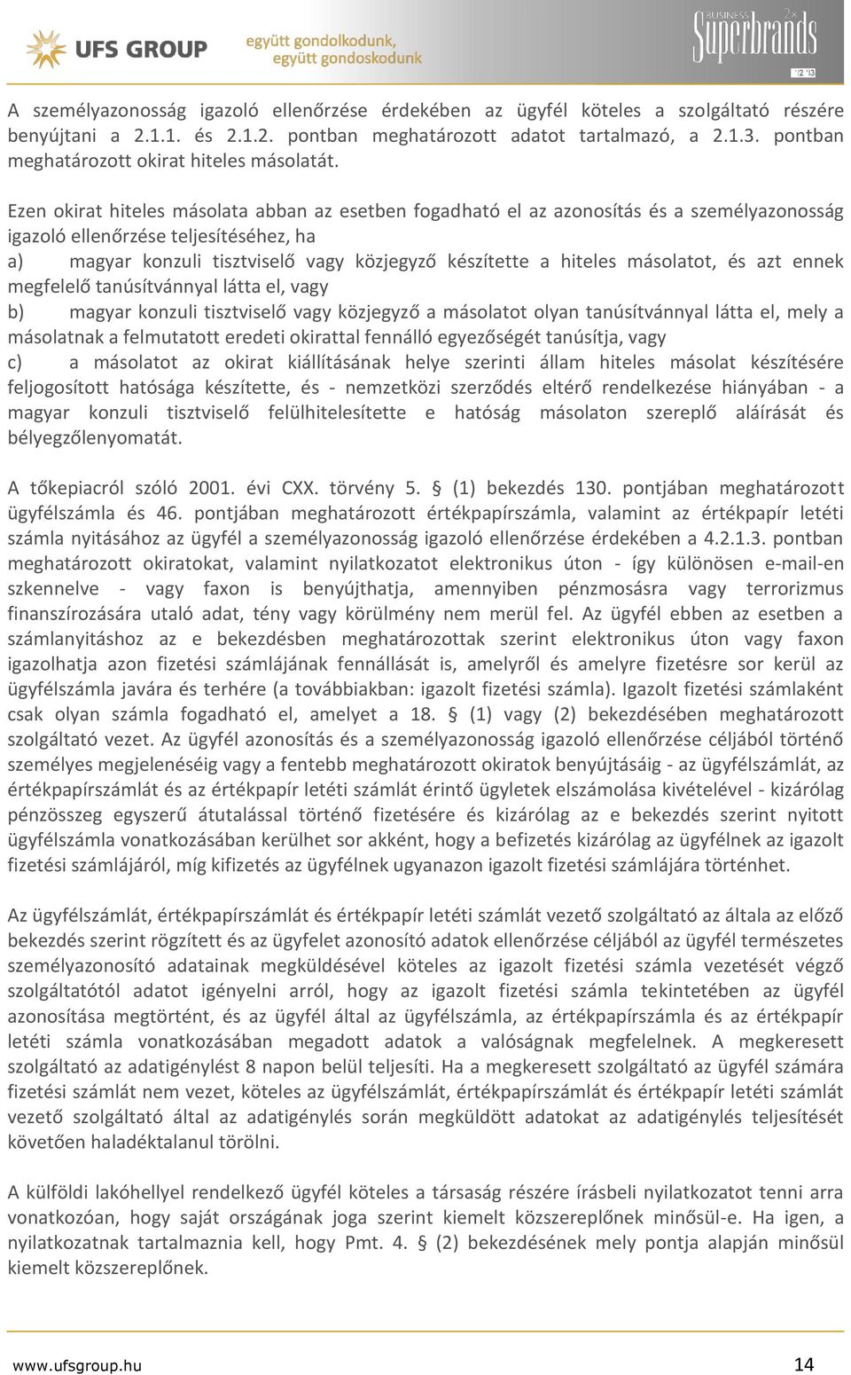 Ezen okirat hiteles másolata abban az esetben fogadható el az azonosítás és a személyazonosság igazoló ellenőrzése teljesítéséhez, ha a) magyar konzuli tisztviselő vagy közjegyző készítette a hiteles