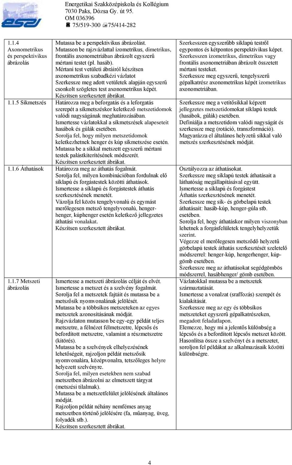 Mértani test vetületi ábráiról készítsen axonometrikus szabadkézi vázlatot Szerkessze meg adott vetületek alapján egyszerű csonkolt szögletes test axonometrikus képét. Készítsen szerkesztett ábrákat.