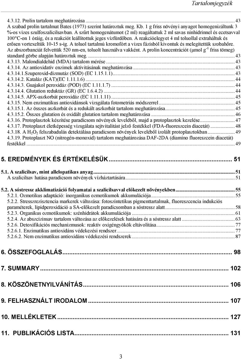 A reakcióelegyet 4 ml toluollal extraháltuk és erősen vortexeltük 1-15 s-ig. A toluol tartalmú kromofórt a vizes fázisól kivontuk és melegítettük szoahőre.