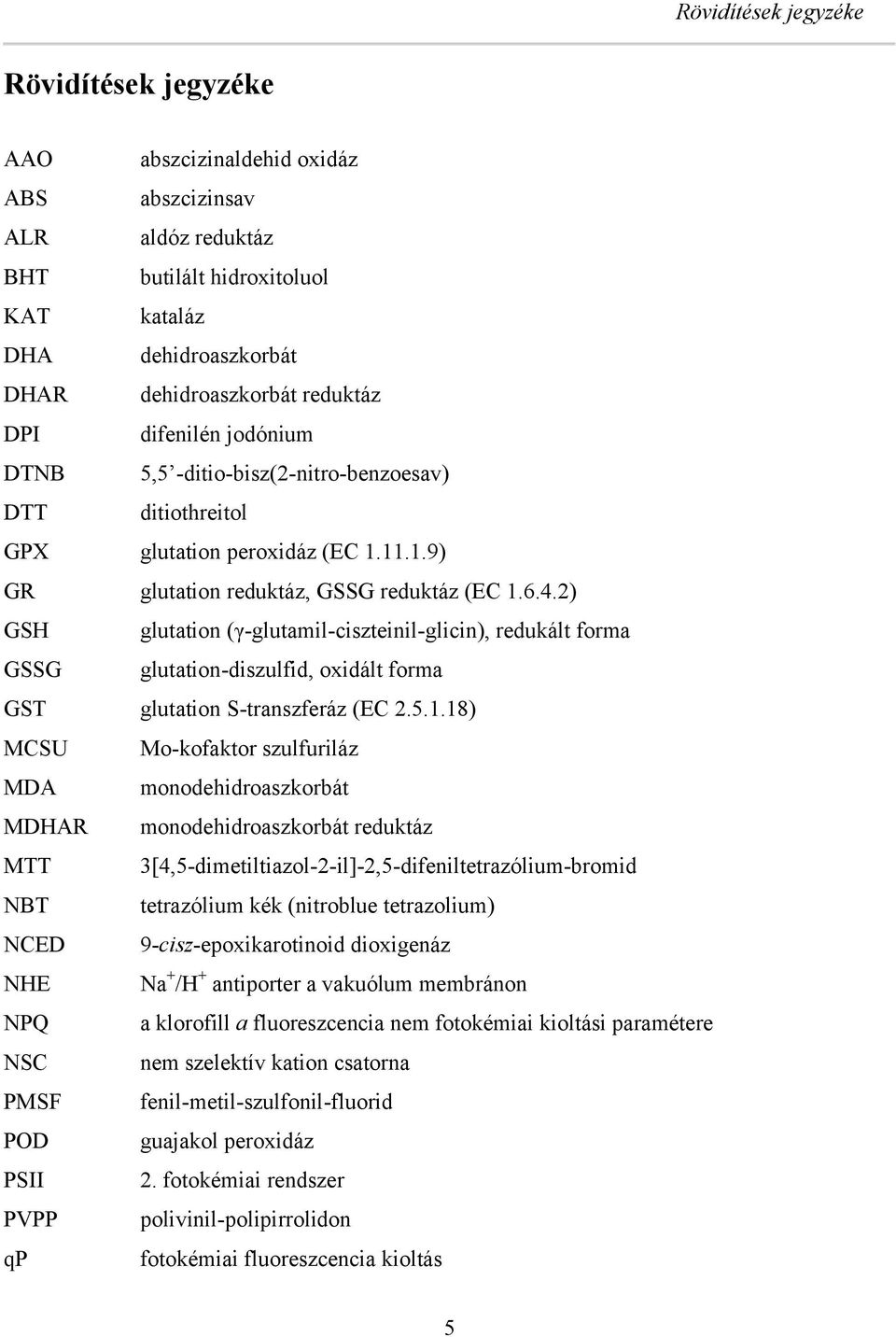 2) GSH glutation (γ-glutamil-ciszteinil-glicin), redukált forma GSSG glutation-diszulfid, oxidált forma GST glutation S-transzferáz (EC 2.5.1.