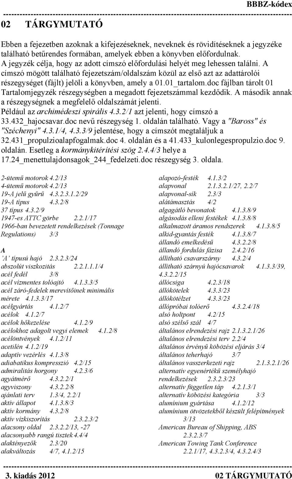 A címszó mögött található fejezetszám/oldalszám közül az első azt az adattárolói részegységet (fájlt) jelöli a könyvben, amely a 01.01_tartalom.