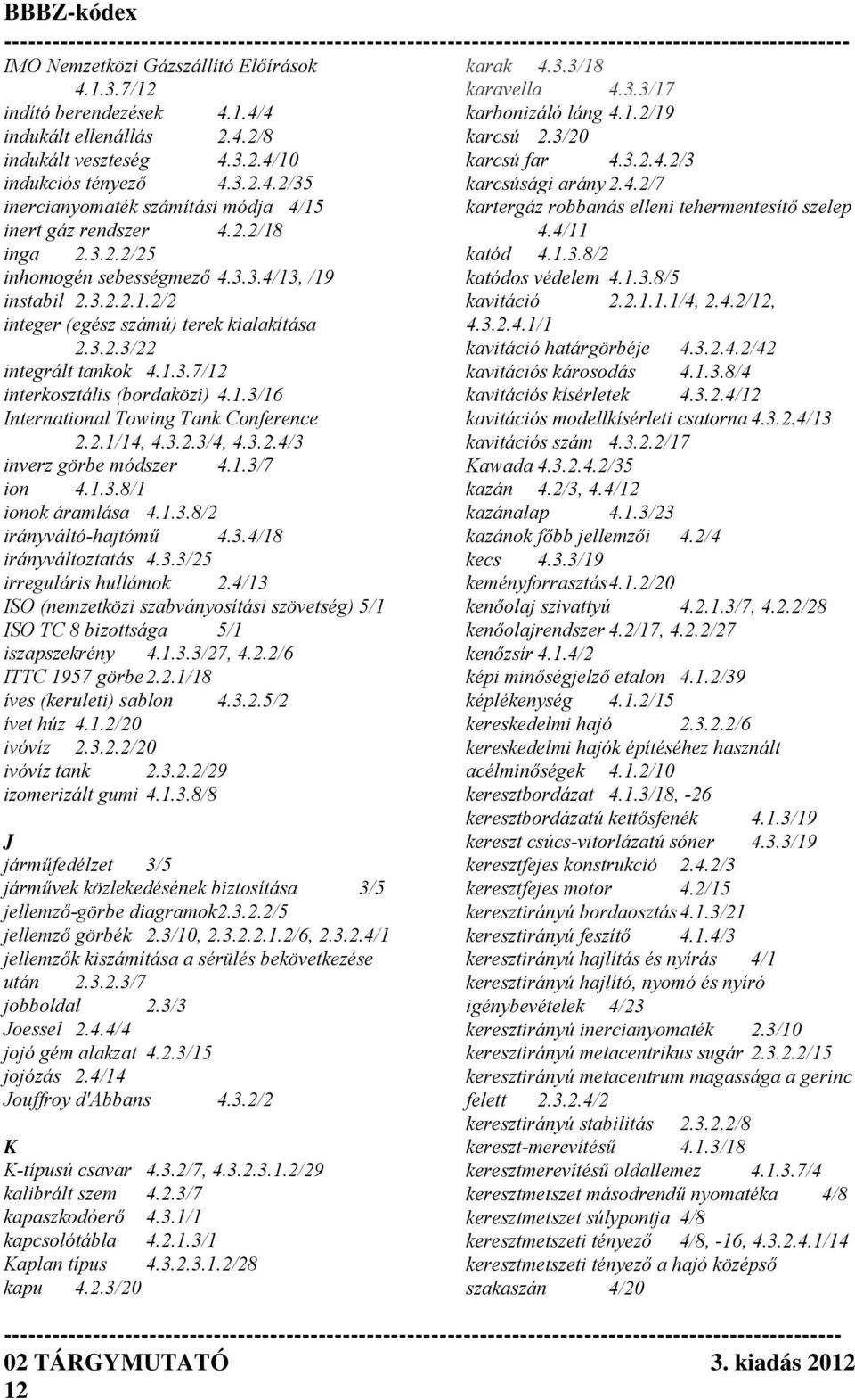 2.1/14, 4.3.2.3/4, 4.3.2.4/3 inverz görbe módszer 4.1.3/7 ion 4.1.3.8/1 ionok áramlása 4.1.3.8/2 irányváltó-hajtómű 4.3.4/18 irányváltoztatás 4.3.3/25 irreguláris hullámok 2.