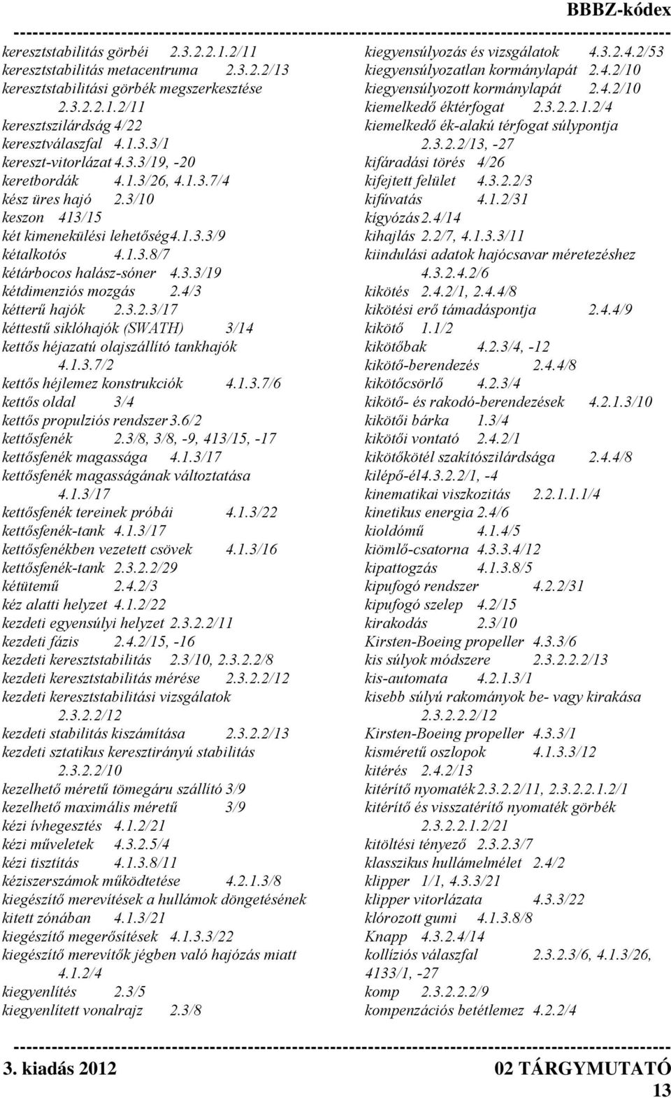 1.3/26, 4.1.3.7/4 kifejtett felület 4.3.2.2/3 kész üres hajó 2.3/10 kifúvatás 4.1.2/31 keszon 413/15 kígyózás 2.4/14 két kimenekülési lehetőség 4.1.3.3/9 kihajlás 2.2/7, 4.1.3.3/11 kétalkotós 4.1.3.8/7 kiindulási adatok hajócsavar méretezéshez kétárbocos halász-sóner 4.