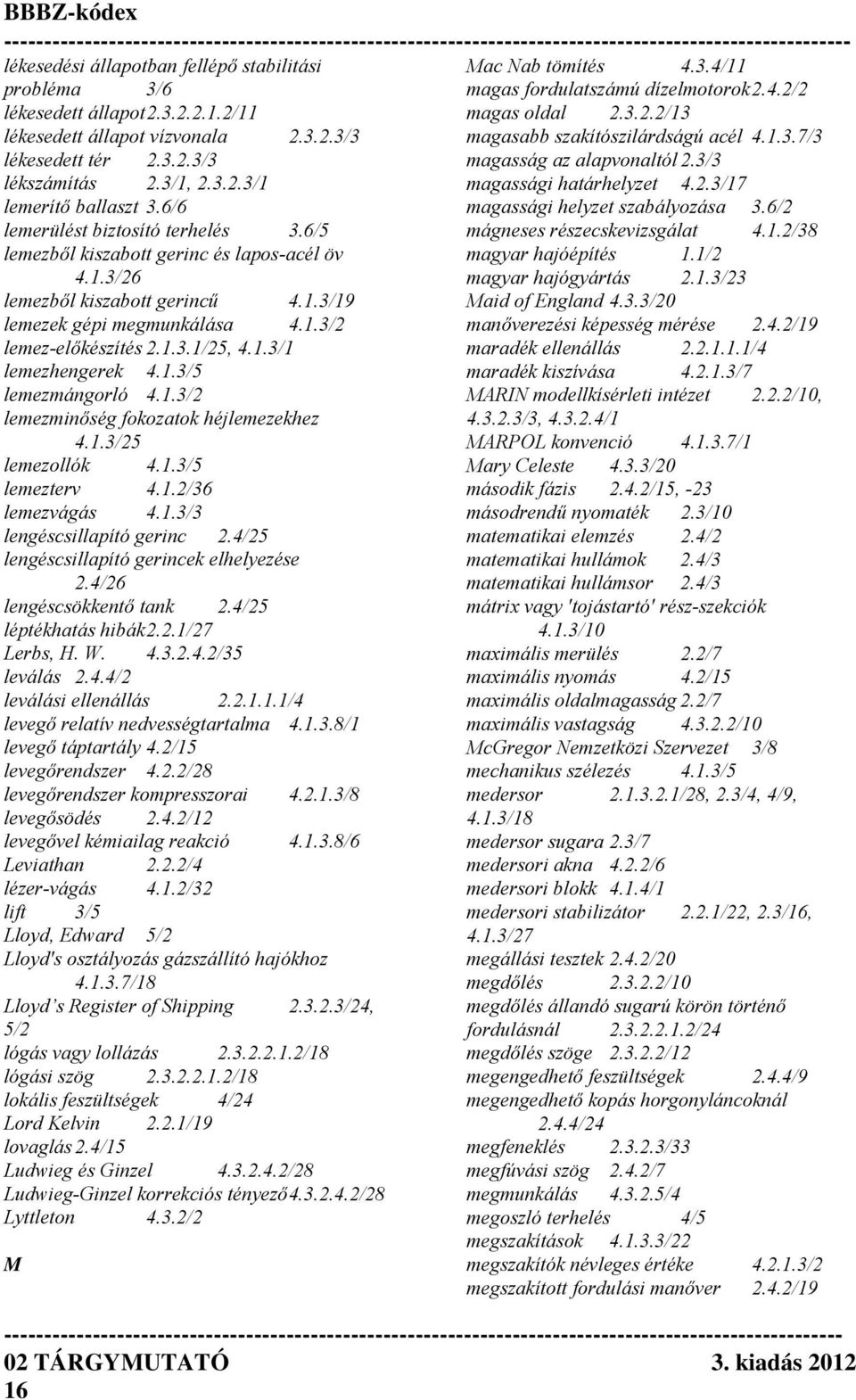 6/6 magassági helyzet szabályozása 3.6/2 lemerülést biztosító terhelés 3.6/5 mágneses részecskevizsgálat 4.1.2/38 lemezből kiszabott gerinc és lapos-acél öv magyar hajóépítés 1.1/2 4.1.3/26 magyar hajógyártás 2.