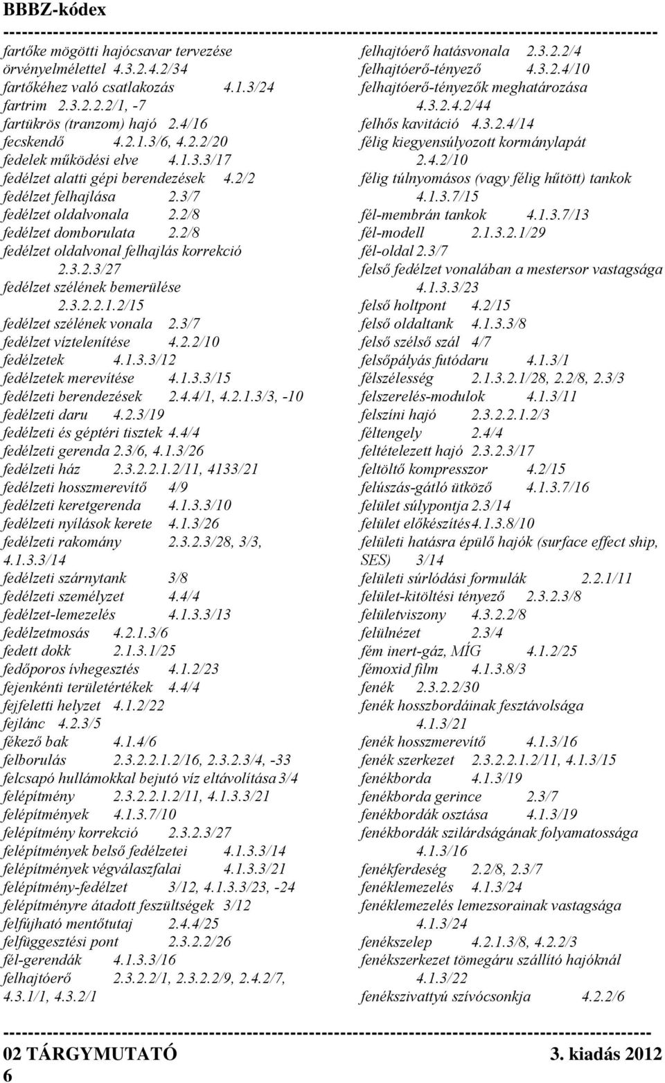 2/2 félig túlnyomásos (vagy félig hűtött) tankok fedélzet felhajlása 2.3/7 4.1.3.7/15 fedélzet oldalvonala 2.2/8 fél-membrán tankok 4.1.3.7/13 fedélzet domborulata 2.2/8 fél-modell 2.1.3.2.1/29 fedélzet oldalvonal felhajlás korrekció fél-oldal 2.