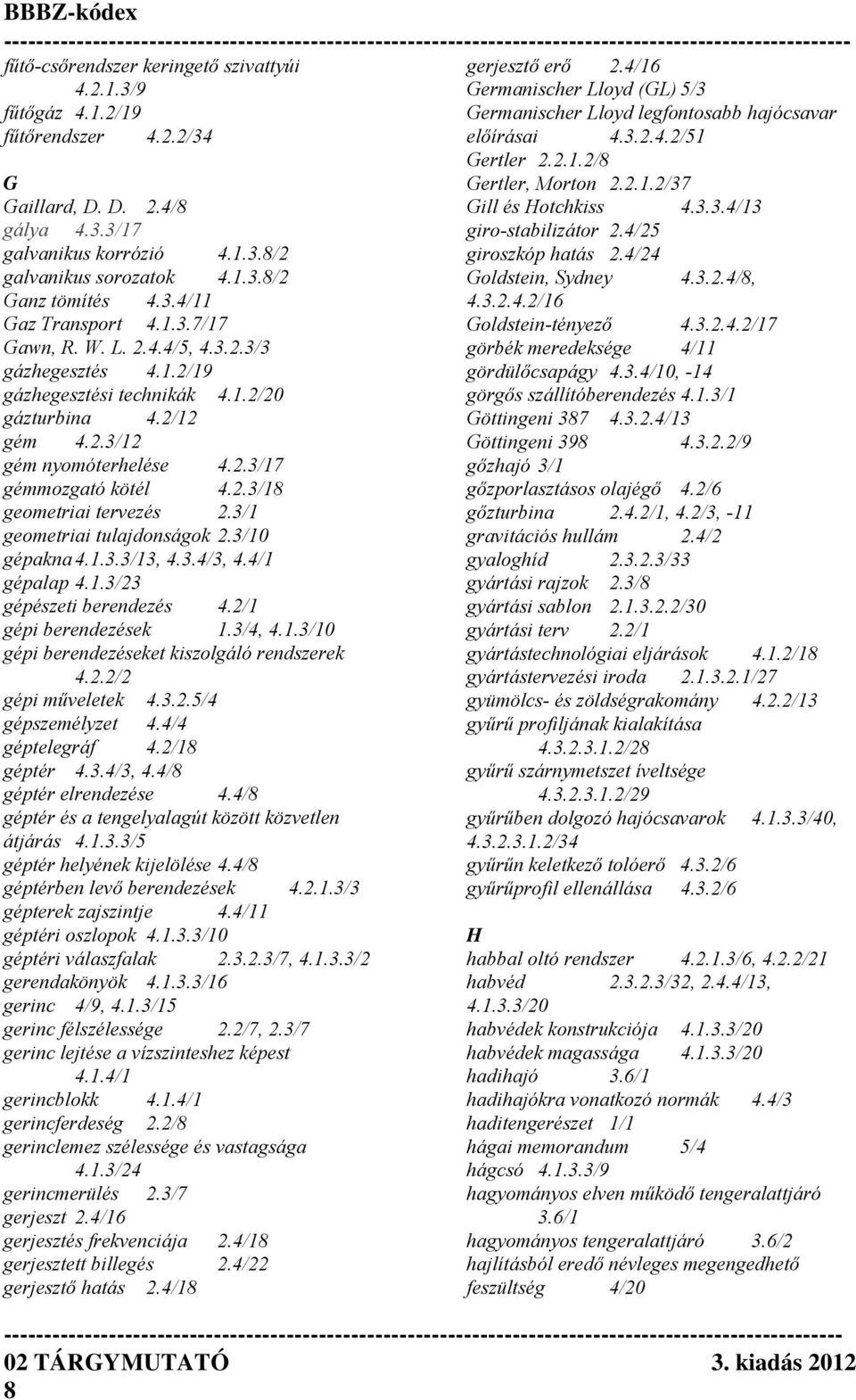 2.3/18 geometriai tervezés 2.3/1 geometriai tulajdonságok 2.3/10 gépakna 4.1.3.3/13, 4.3.4/3, 4.4/1 gépalap 4.1.3/23 gépészeti berendezés 4.2/1 gépi berendezések 1.3/4, 4.1.3/10 gépi berendezéseket kiszolgáló rendszerek 4.