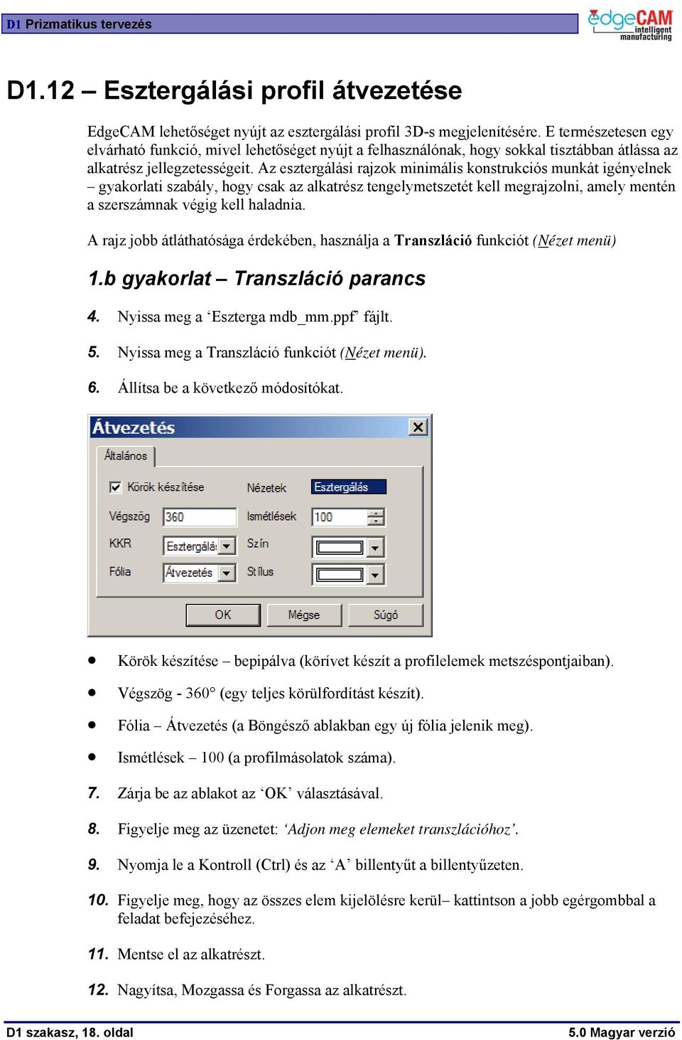 Az esztergálási rajzok minimális konstrukciós munkát igényelnek gyakorlati szabály, hogy csak az alkatrész tengelymetszetét kell megrajzolni, amely mentén a szerszámnak végig kell haladnia.