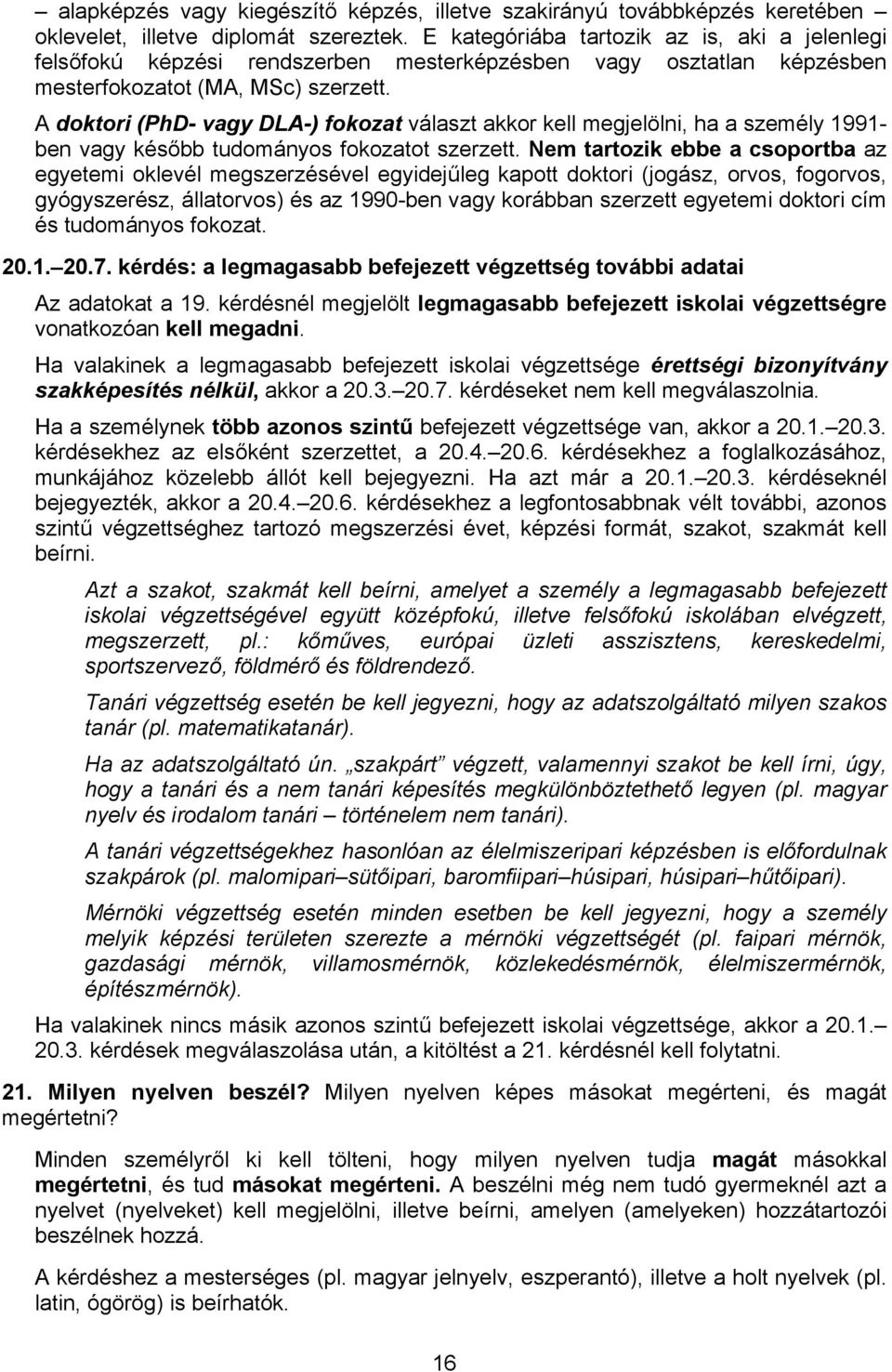 A doktori (PhD- vagy DLA-) fokozat választ akkor kell megjelölni, ha a személy 1991- ben vagy később tudományos fokozatot szerzett.