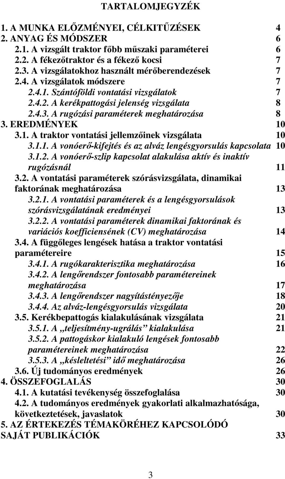 A rugózási paraméterek meghatározása 8 3. EREDMÉNYEK 10 3.1. A traktor vontatási jellemzőinek vizsgálata 10 3.1.1. A vonóerő-kifejtés és az alváz lengésgyorsulás kapcsolata 10 3.1.. A vonóerő-szlip kapcsolat alakulása aktív és inaktív rugózásnál 11 3.