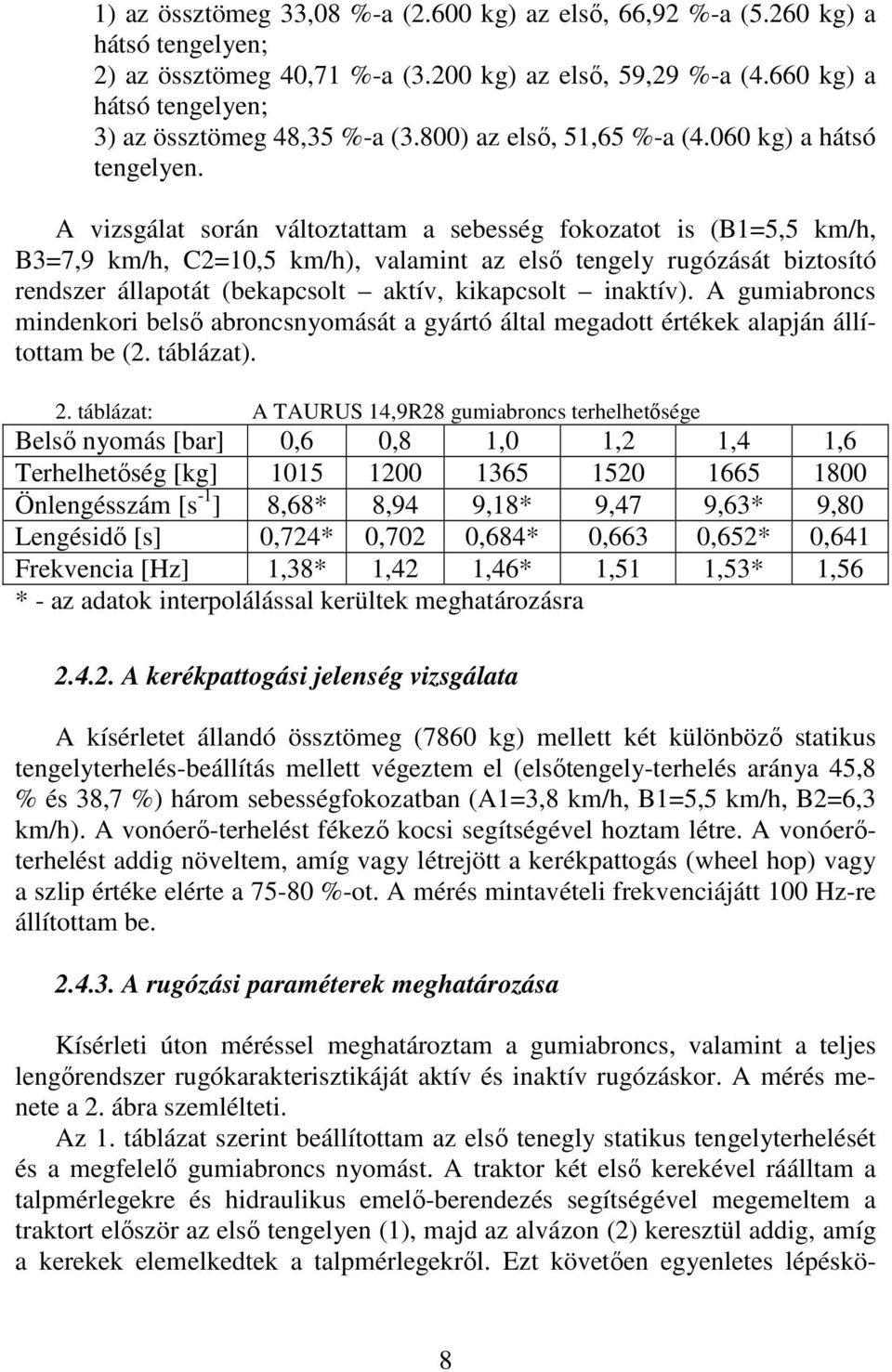 A vizsgálat során változtattam a sebesség fokozatot is (B1=5,5 km/h, B3=7,9 km/h, C=10,5 km/h), valamint az első tengely rugózását biztosító rendszer állapotát (bekapcsolt aktív, kikapcsolt inaktív).