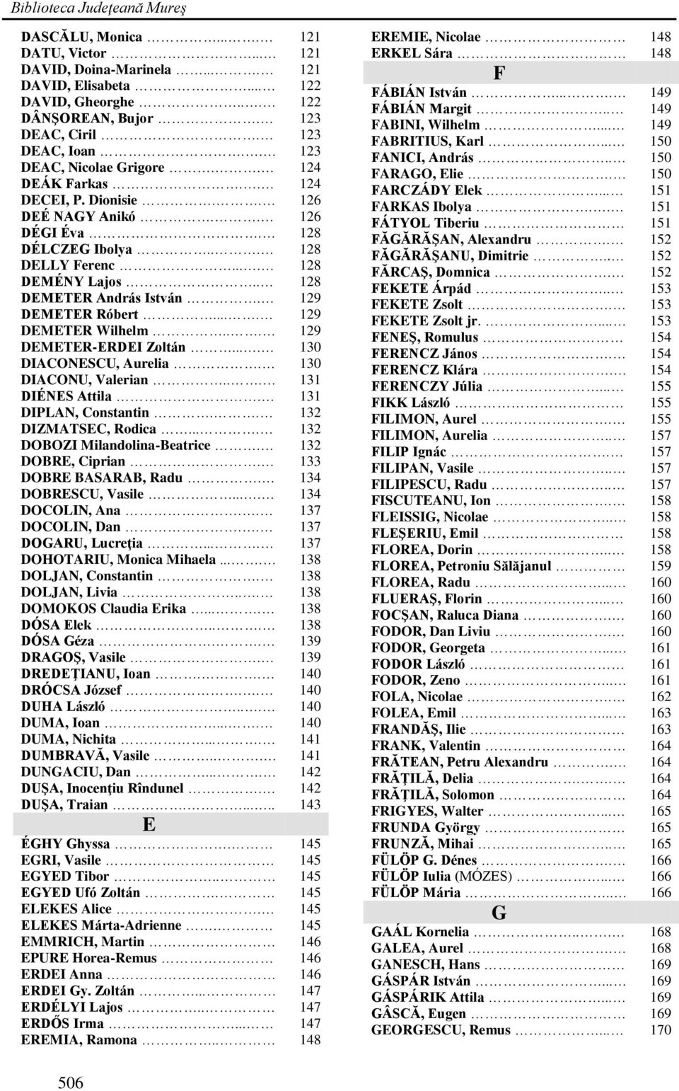 129 DEMETER Róbert.... 129 DEMETER Wilhelm... 129 DEMETER-ERDEI Zoltán.... 130 DIACONESCU, Aurelia. 130 DIACONU, Valerian... 131 DIÉNES Attila. 131 DIPLAN, Constantin.. 132 DIZMATSEC, Rodica.