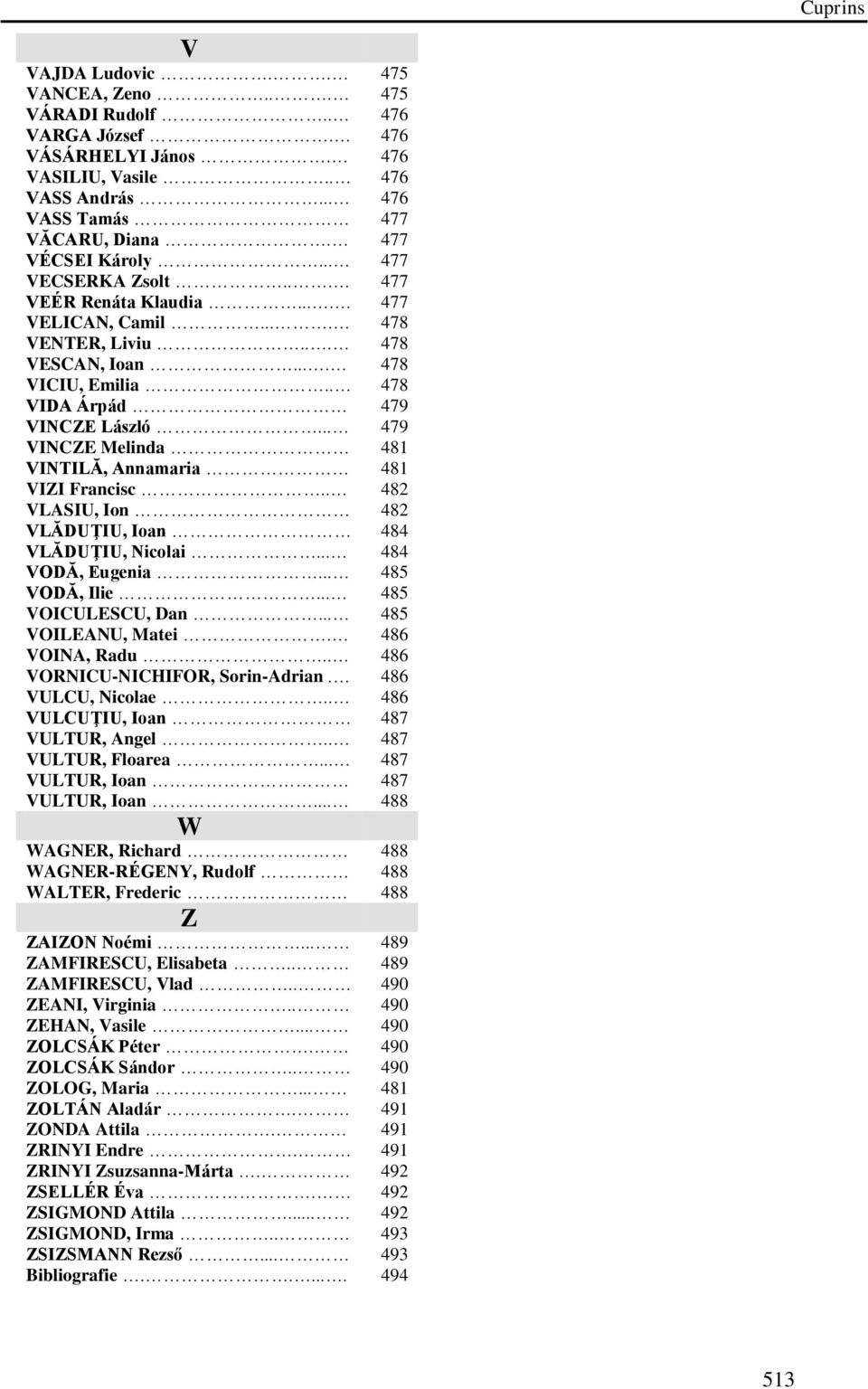 .. 479 VINCZE Melinda 481 VINTILĂ, Annamaria 481 VIZI Francisc.. 482 VLASIU, Ion 482 VLĂDUŢIU, Ioan 484 VLĂDUŢIU, Nicolai... 484 VODĂ, Eugenia... 485 VODĂ, Ilie... 485 VOICULESCU, Dan.