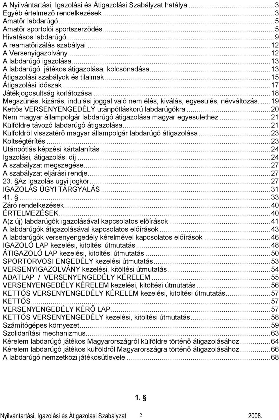 ..17 Játékjogosultság korlátozása...18 Megszűnés, kizárás, indulási joggal való nem élés, kiválás, egyesülés, névváltozás....19 Kettős VERSENYENGEDÉLY utánpótláskorú labdarúgókra.