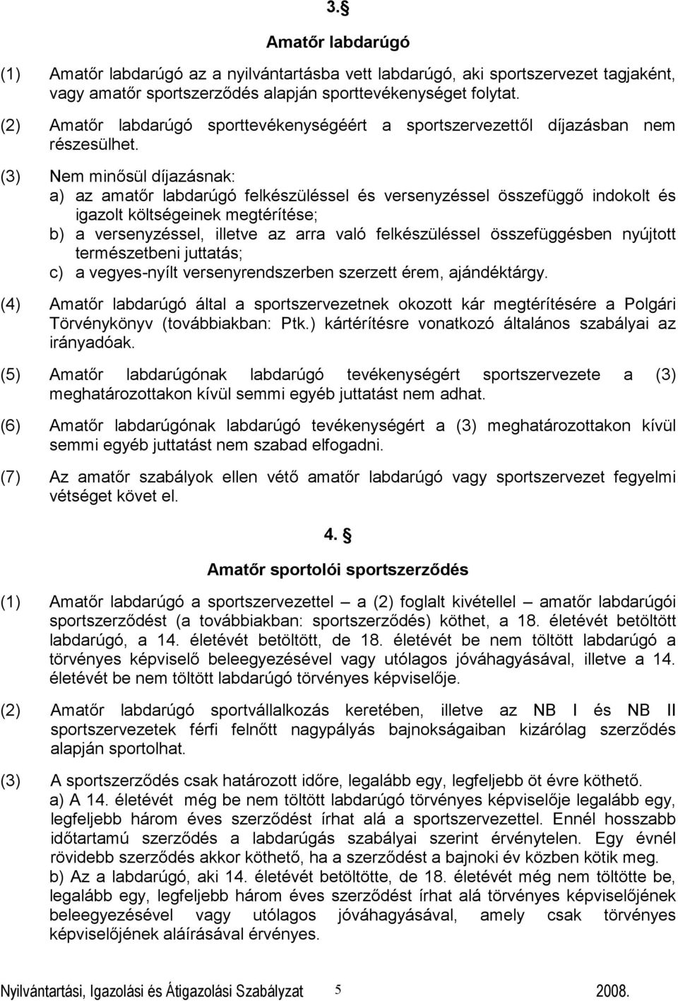 (3) Nem minősül díjazásnak: a) az amatőr labdarúgó felkészüléssel és versenyzéssel összefüggő indokolt és igazolt költségeinek megtérítése; b) a versenyzéssel, illetve az arra való felkészüléssel