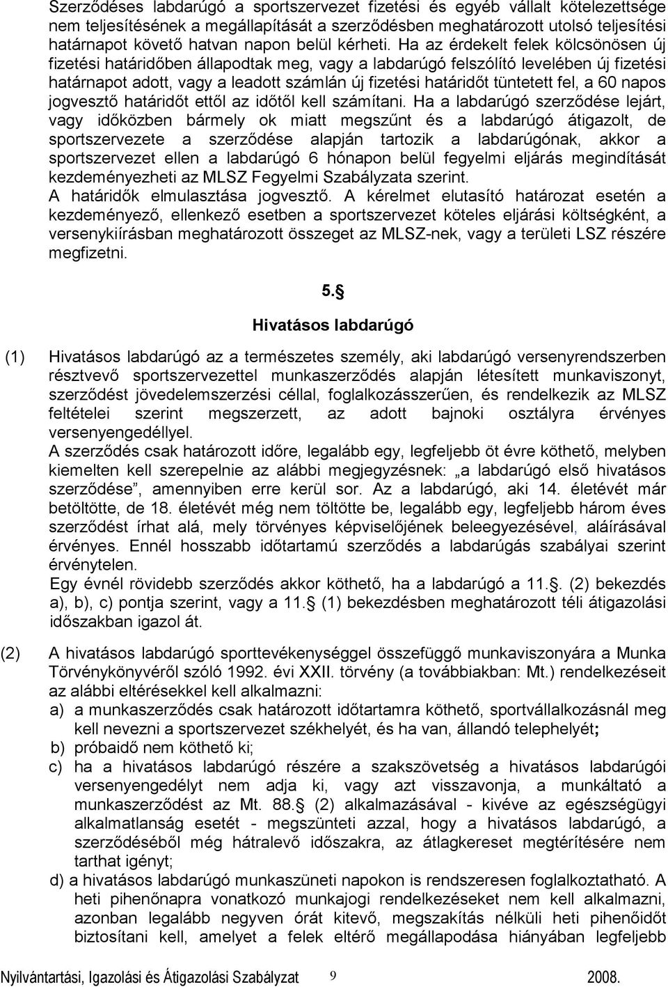 Ha az érdekelt felek kölcsönösen új fizetési határidőben állapodtak meg, vagy a labdarúgó felszólító levelében új fizetési határnapot adott, vagy a leadott számlán új fizetési határidőt tüntetett