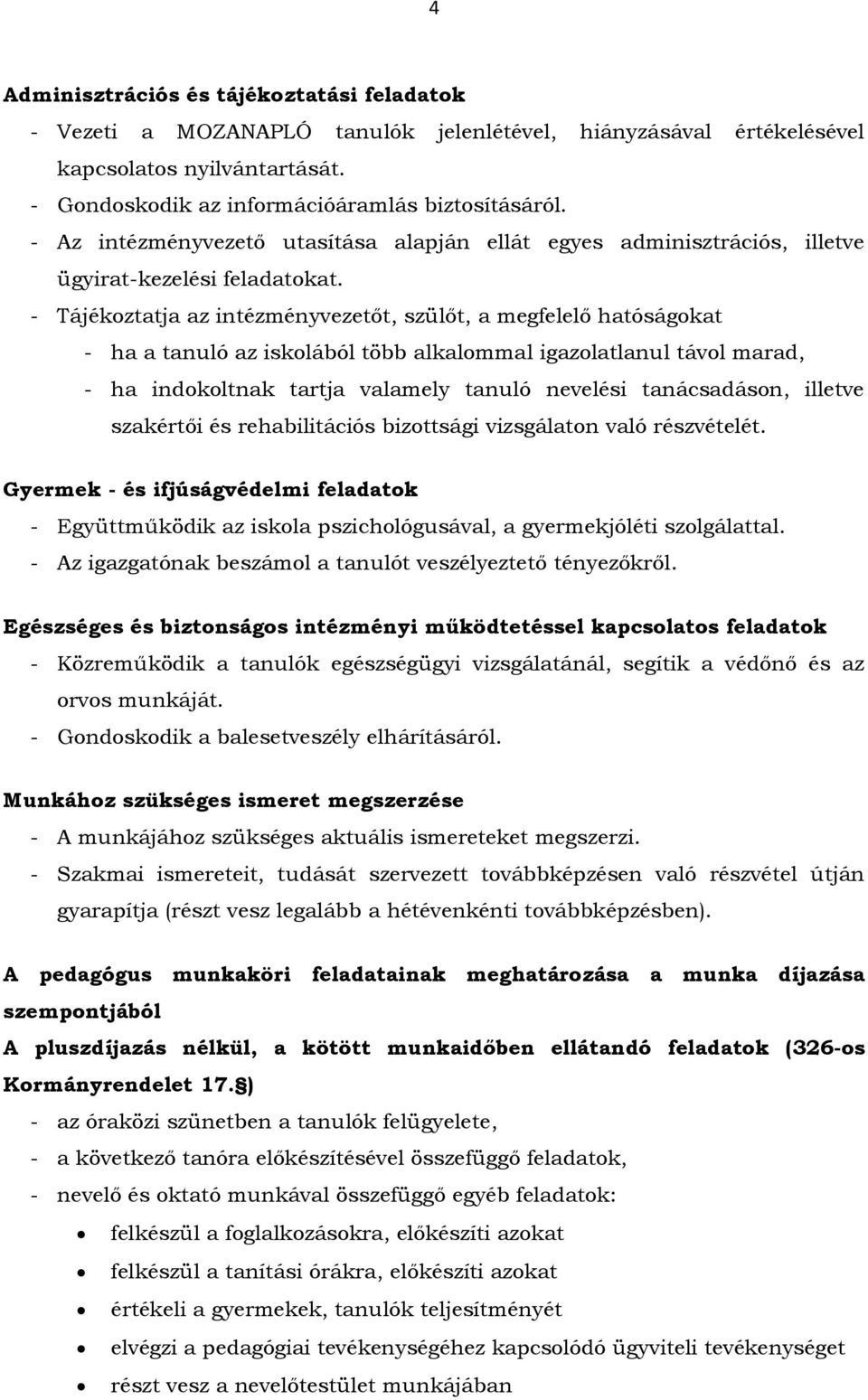 - Tájékoztatja az intézményvezetőt, szülőt, a megfelelő hatóságokat - ha a tanuló az iskolából több alkalommal igazolatlanul távol marad, - ha indokoltnak tartja valamely tanuló nevelési