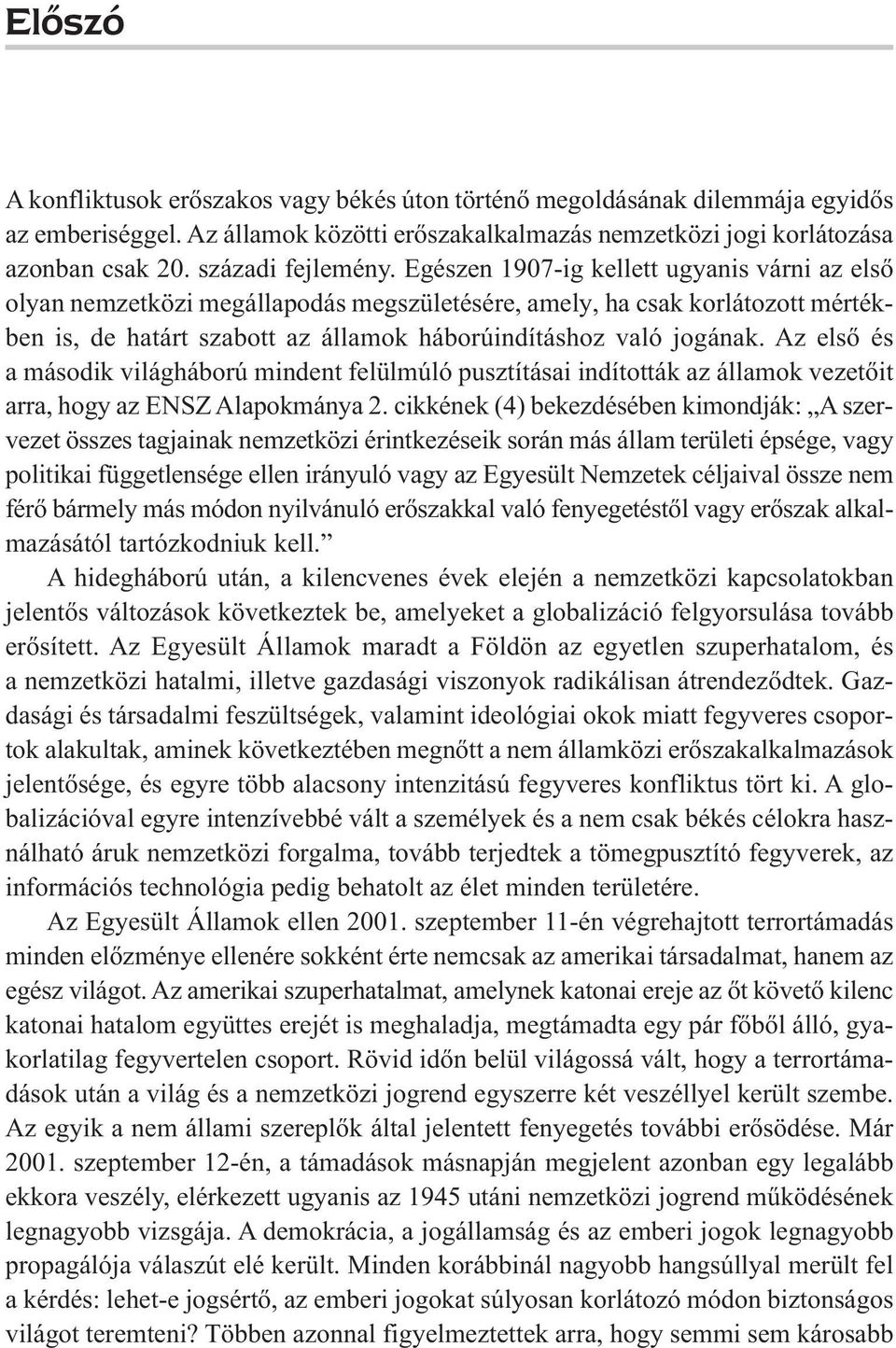 Egészen 1907-ig kellett ugyanis várni az első olyan nemzetközi megállapodás megszületésére, amely, ha csak korlátozott mértékben is, de határt szabott az államok háborúindításhoz való jogának.
