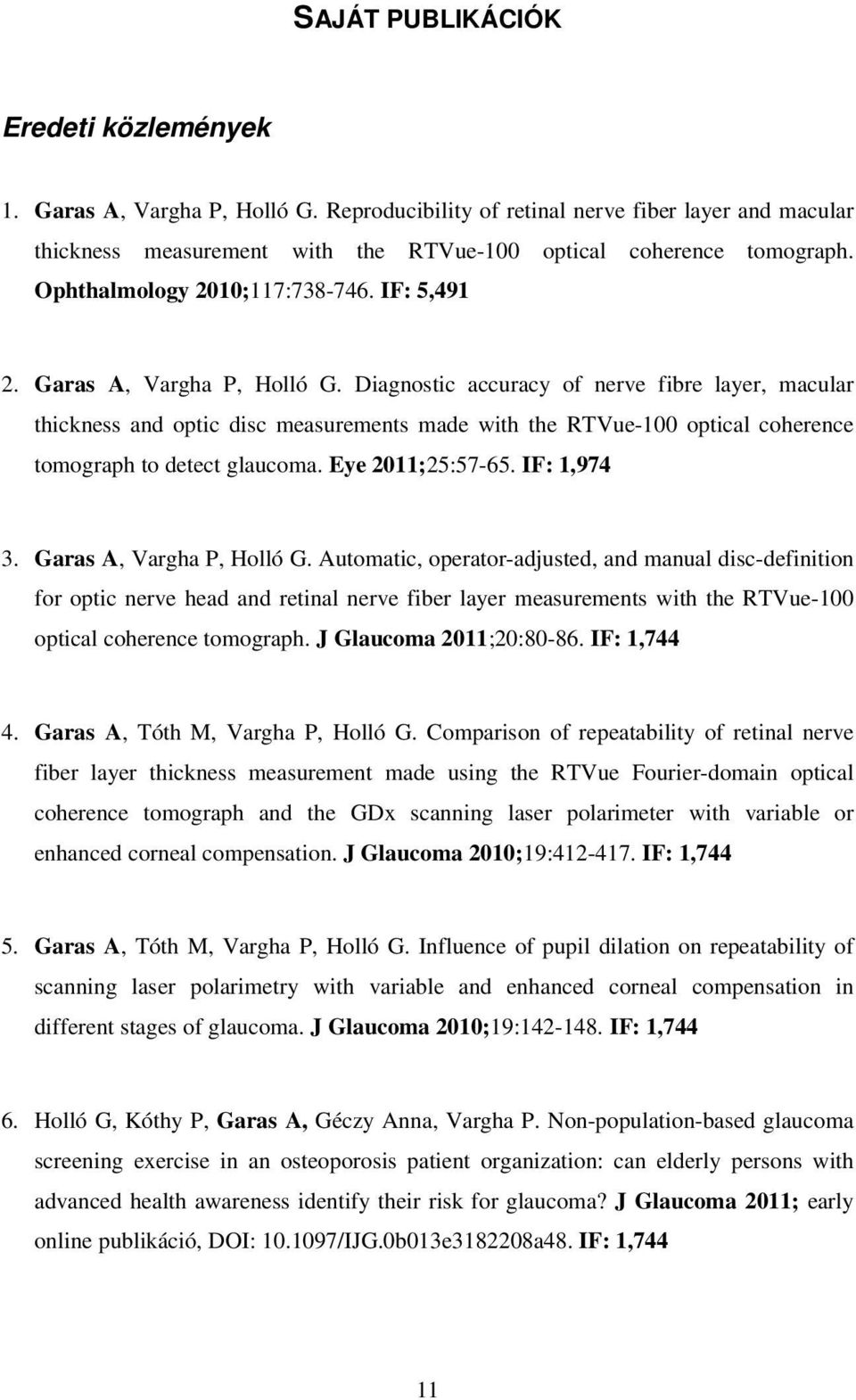 Diagnostic accuracy of nerve fibre layer, macular thickness and optic disc measurements made with the RTVue-100 optical coherence tomograph to detect glaucoma. Eye 2011;25:57-65. IF: 1,974 3.