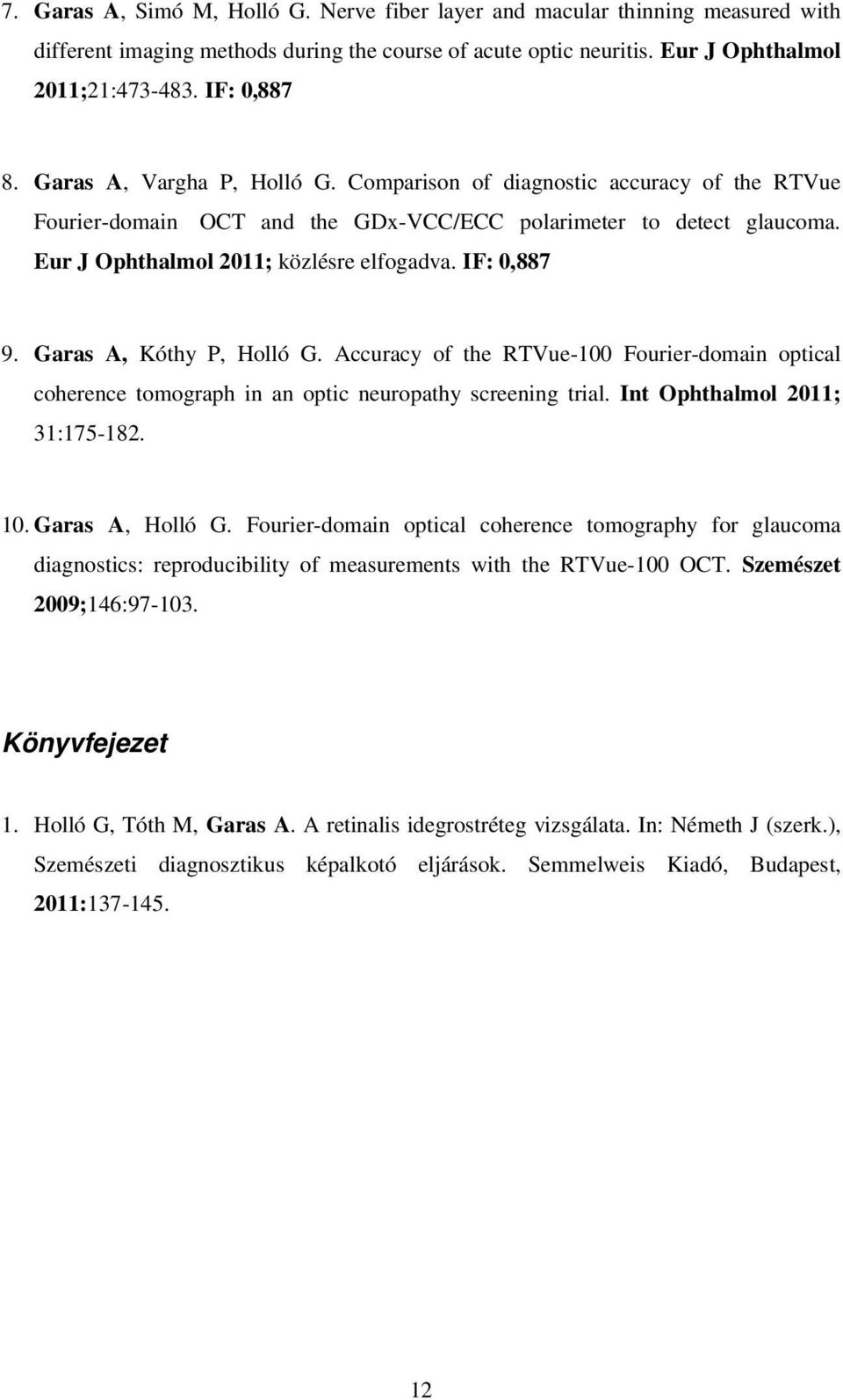IF: 0,887 9. Garas A, Kóthy P, Holló G. Accuracy of the RTVue-100 Fourier-domain optical coherence tomograph in an optic neuropathy screening trial. Int Ophthalmol 2011; 31:175-182. 10.