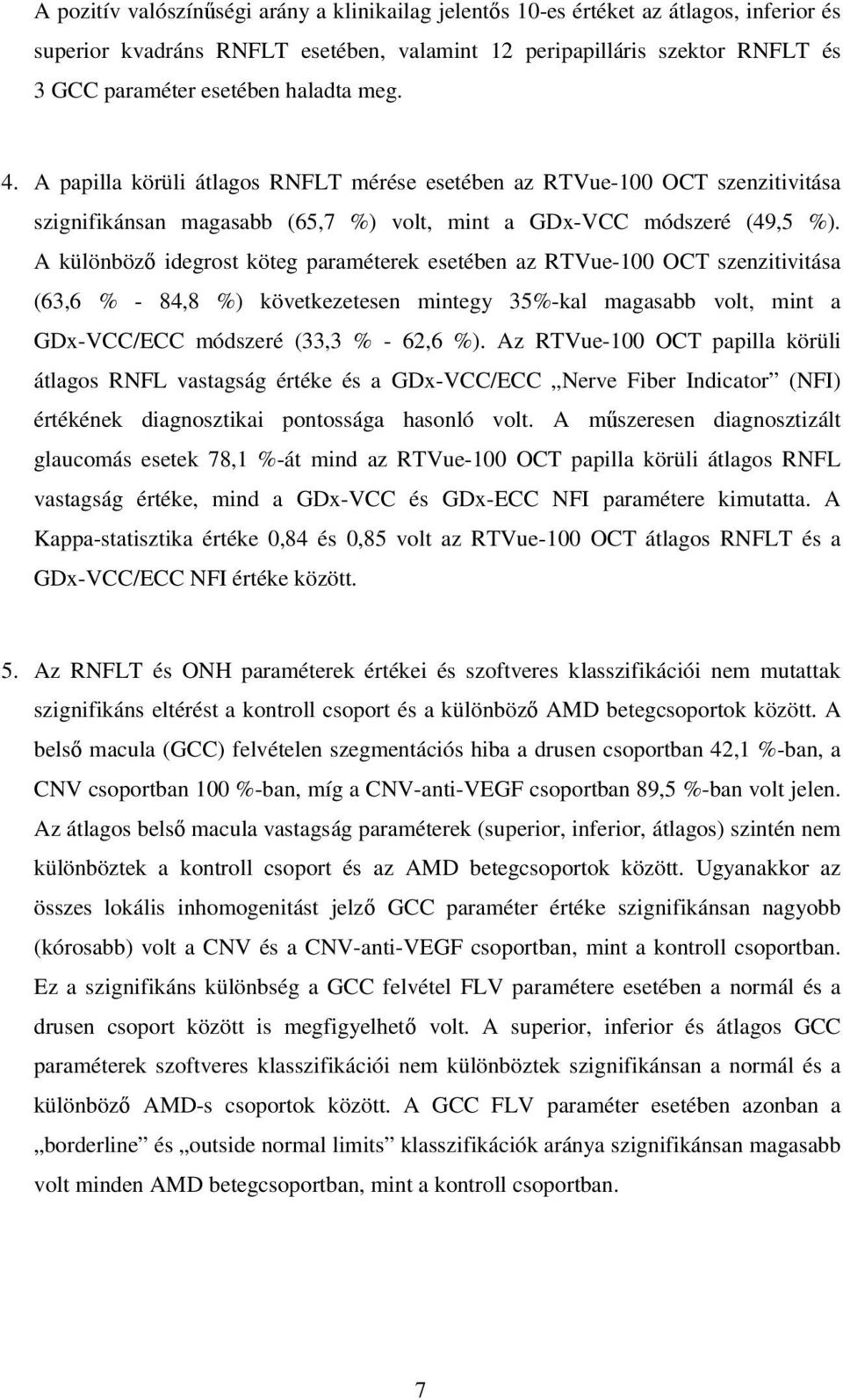 A különböző idegrost köteg paraméterek esetében az RTVue-100 OCT szenzitivitása (63,6 % - 84,8 %) következetesen mintegy 35%-kal magasabb volt, mint a GDx-VCC/ECC módszeré (33,3 % - 62,6 %).