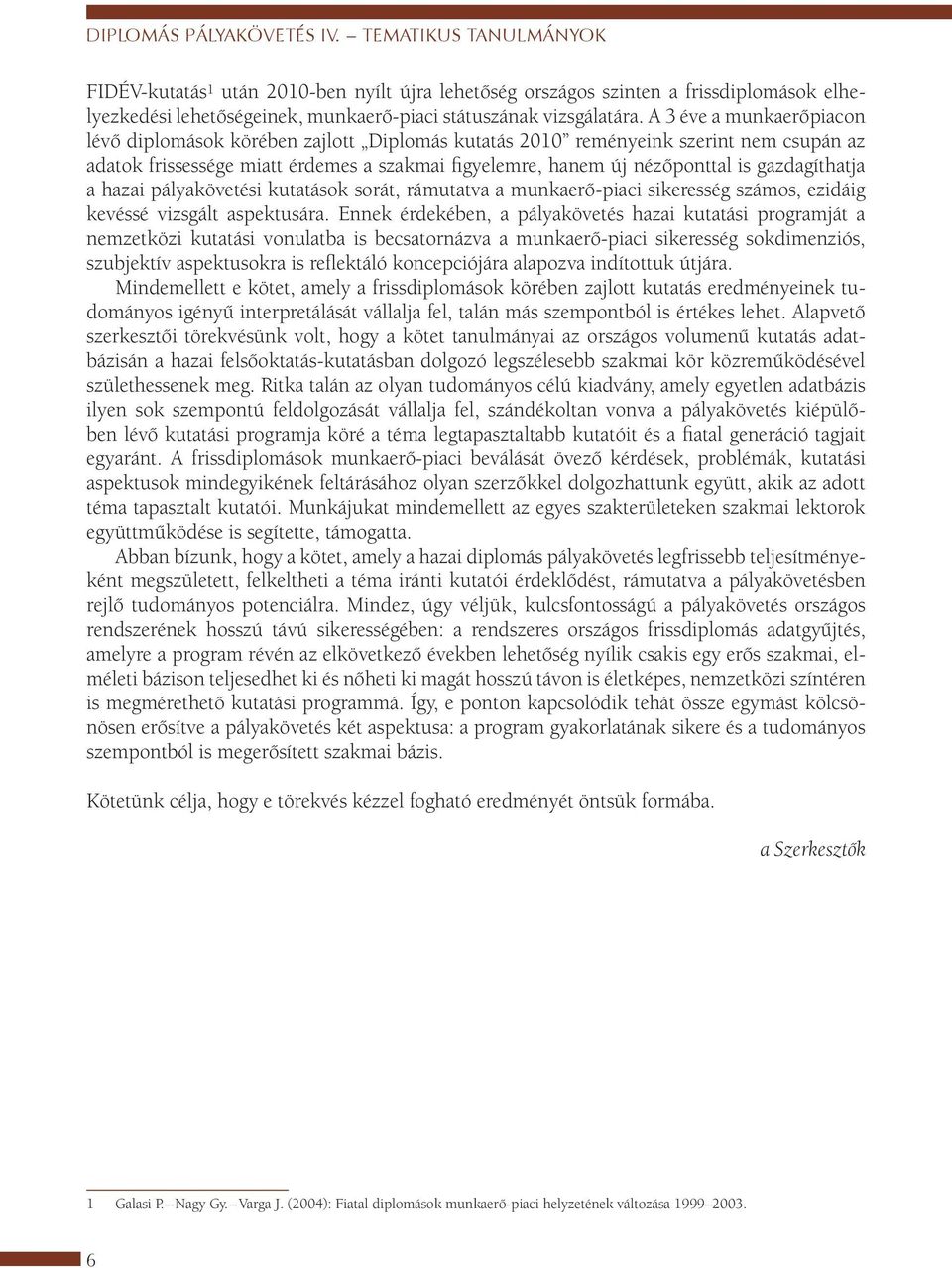 A 3 éve a munkaerőpiacon lévő diplomások körében zajlott Diplomás kutatás 2010 reményeink szerint nem csupán az adatok frissessége miatt érdemes a szakmai figyelemre, hanem új nézőponttal is