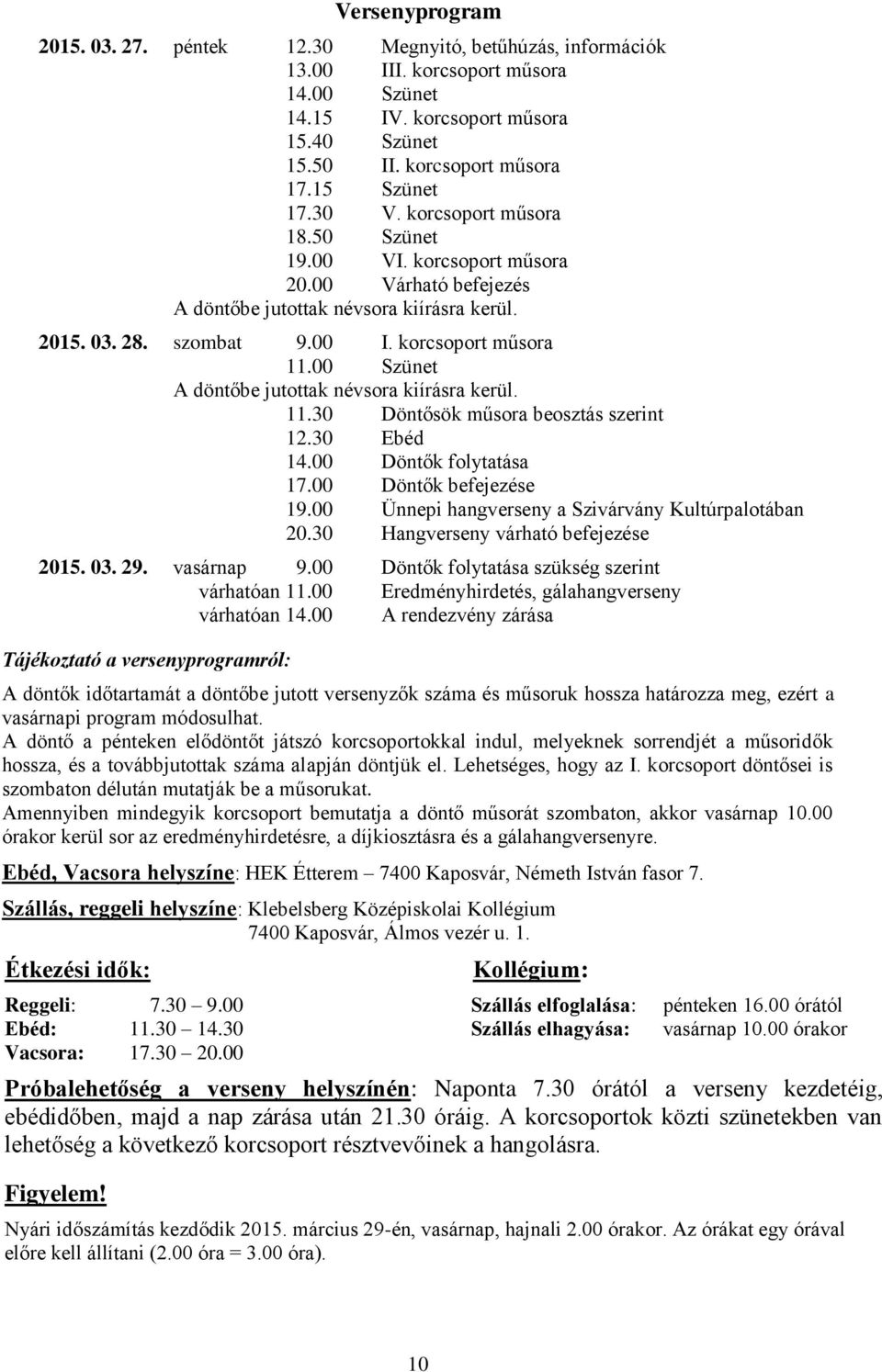 00 Szünet A döntőbe jutottak névsora kiírásra kerül. 11.30 Döntősök műsora beosztás szerint 12.30 Ebéd 14.00 Döntők folytatása 17.00 Döntők befejezése 19.