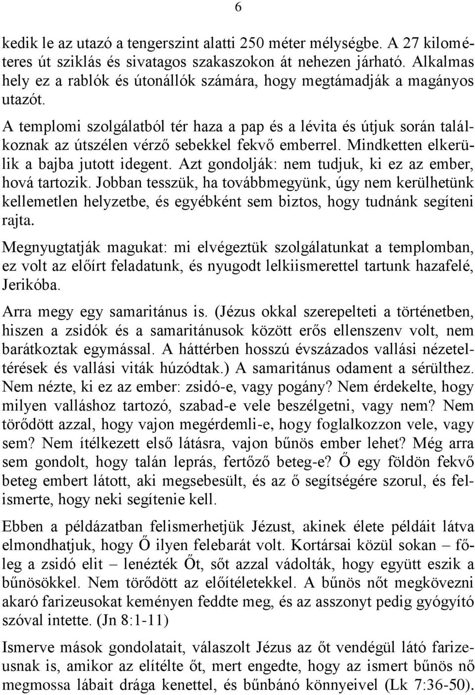 A templomi szolgálatból tér haza a pap és a lévita és útjuk során találkoznak az útszélen vérző sebekkel fekvő emberrel. Mindketten elkerülik a bajba jutott idegent.