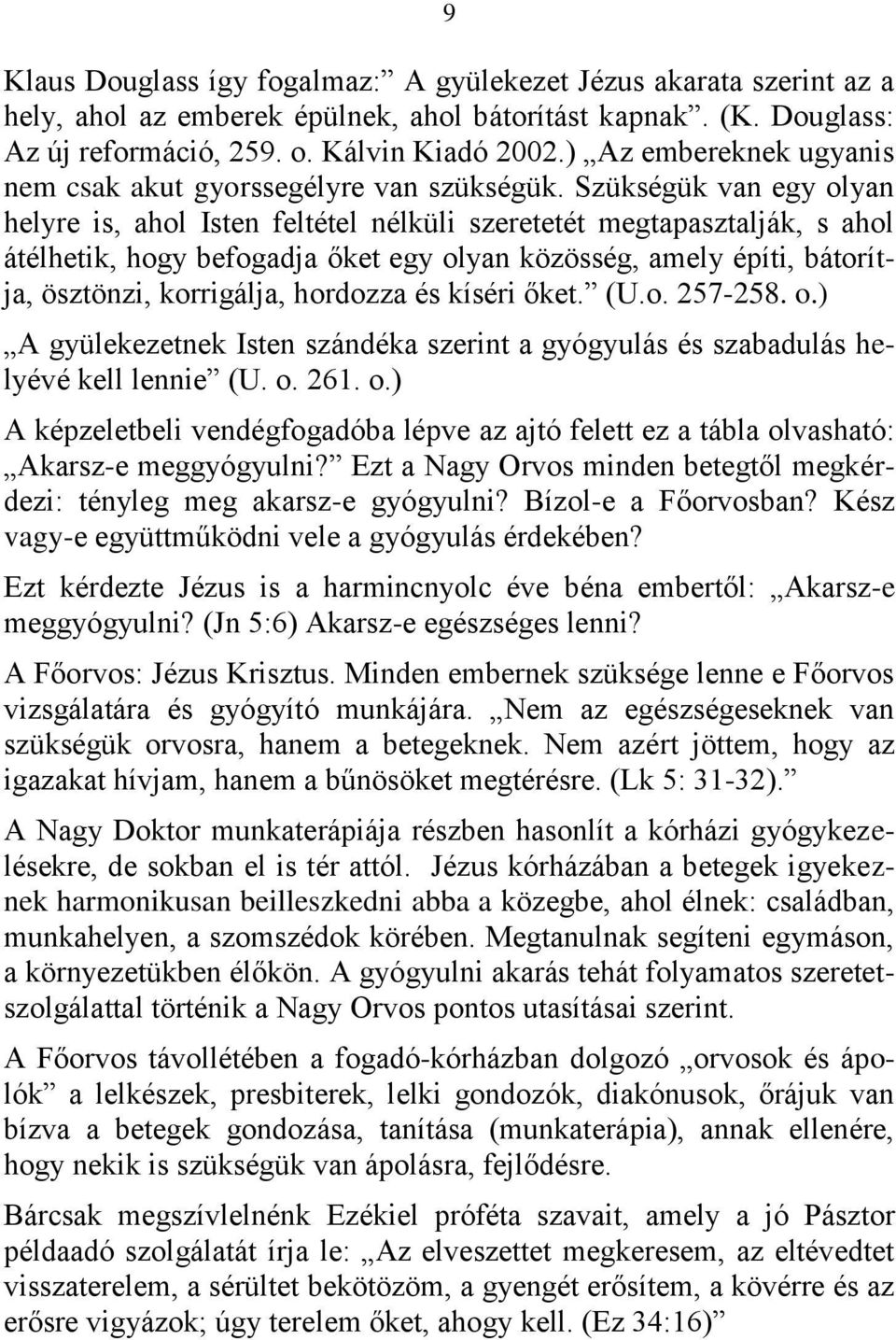 Szükségük van egy olyan helyre is, ahol Isten feltétel nélküli szeretetét megtapasztalják, s ahol átélhetik, hogy befogadja őket egy olyan közösség, amely építi, bátorítja, ösztönzi, korrigálja,