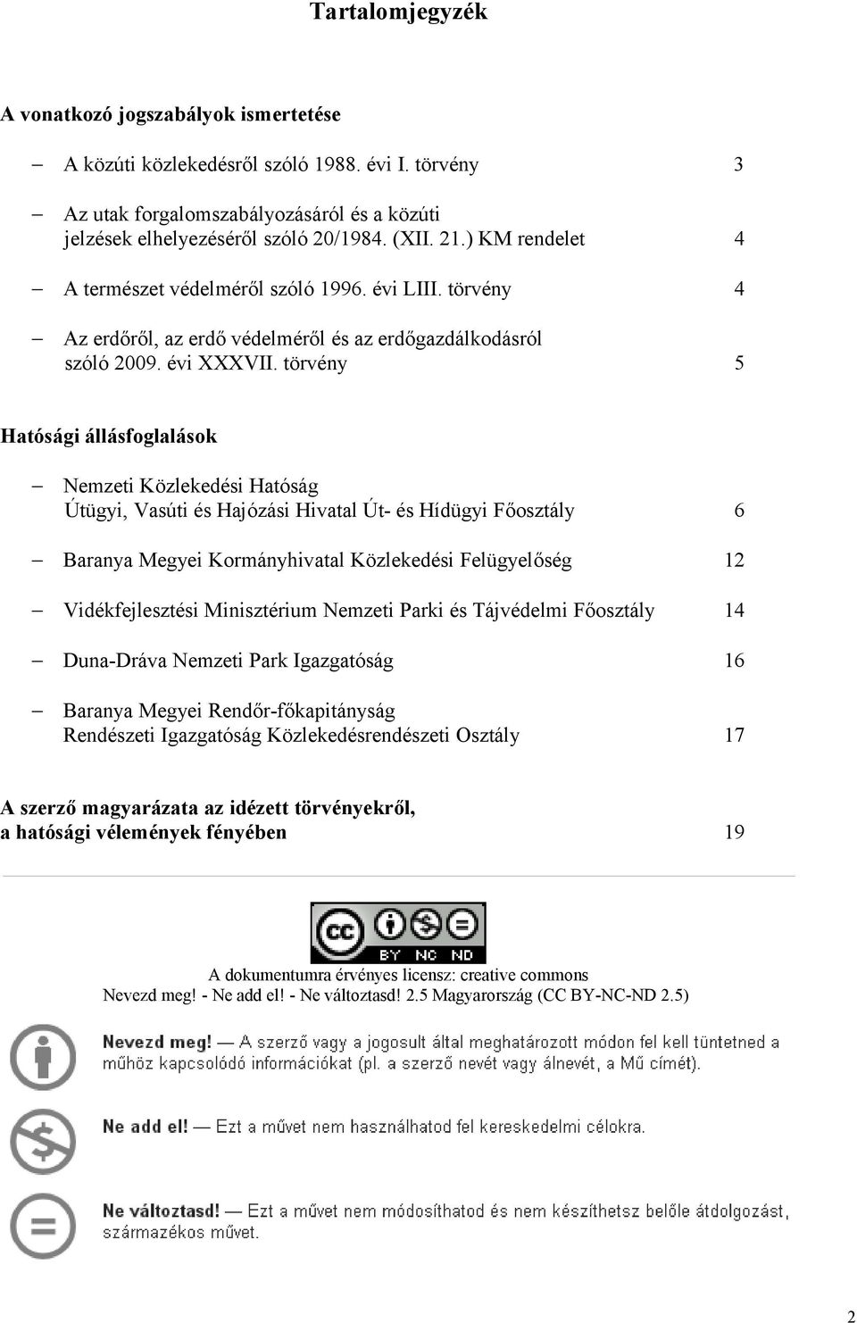 törvény 5 Hatósági állásfoglalások Nemzeti Közlekedési Hatóság Útügyi, Vasúti és Hajózási Hivatal Út- és Hídügyi Főosztály 6 Baranya Megyei Kormányhivatal Közlekedési Felügyelőség 12 Vidékfejlesztési