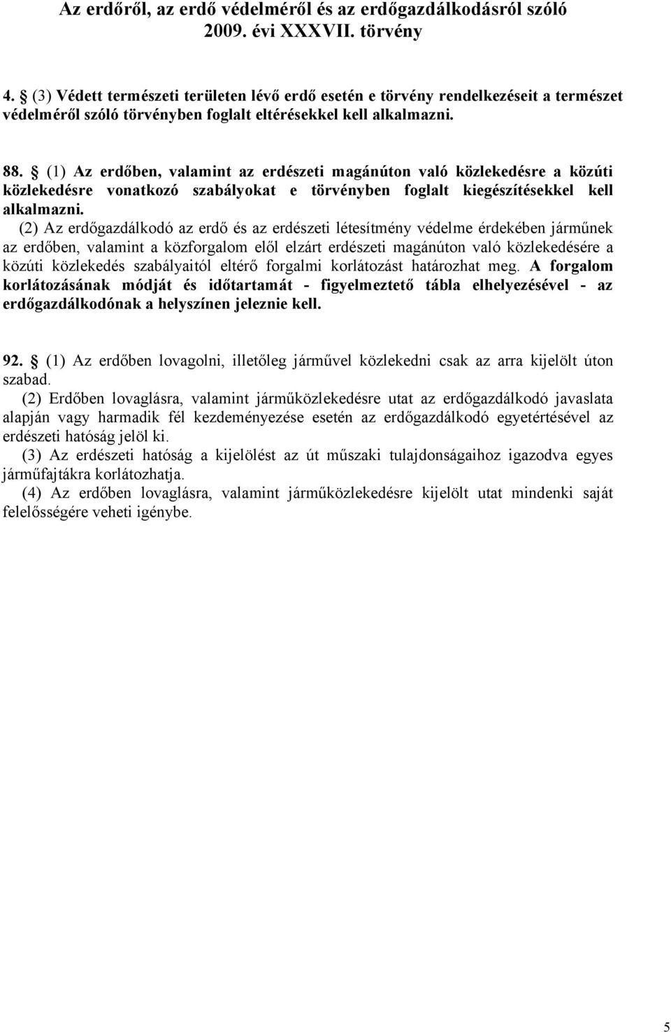 (1) Az erdőben, valamint az erdészeti magánúton való közlekedésre a közúti közlekedésre vonatkozó szabályokat e törvényben foglalt kiegészítésekkel kell alkalmazni.