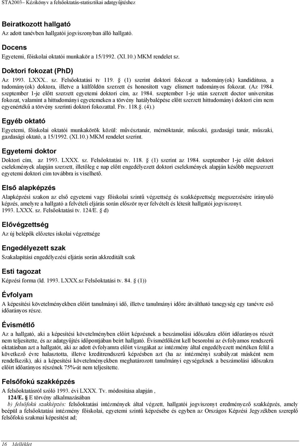 (1) szerint doktori fokozat a tudomány(ok) kandidátusa, a tudomány(ok) doktora, illetve a külföldön szerzett és honosított vagy elismert tudományos fokozat. (Az 1984.