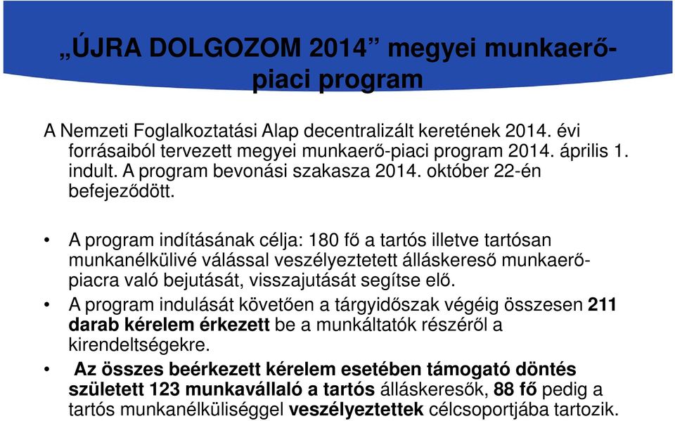 A program indításának célja: 180 fő a tartós illetve tartósan munkanélkülivé válással veszélyeztetett álláskereső munkaerőpiacra való bejutását, visszajutását segítse elő.