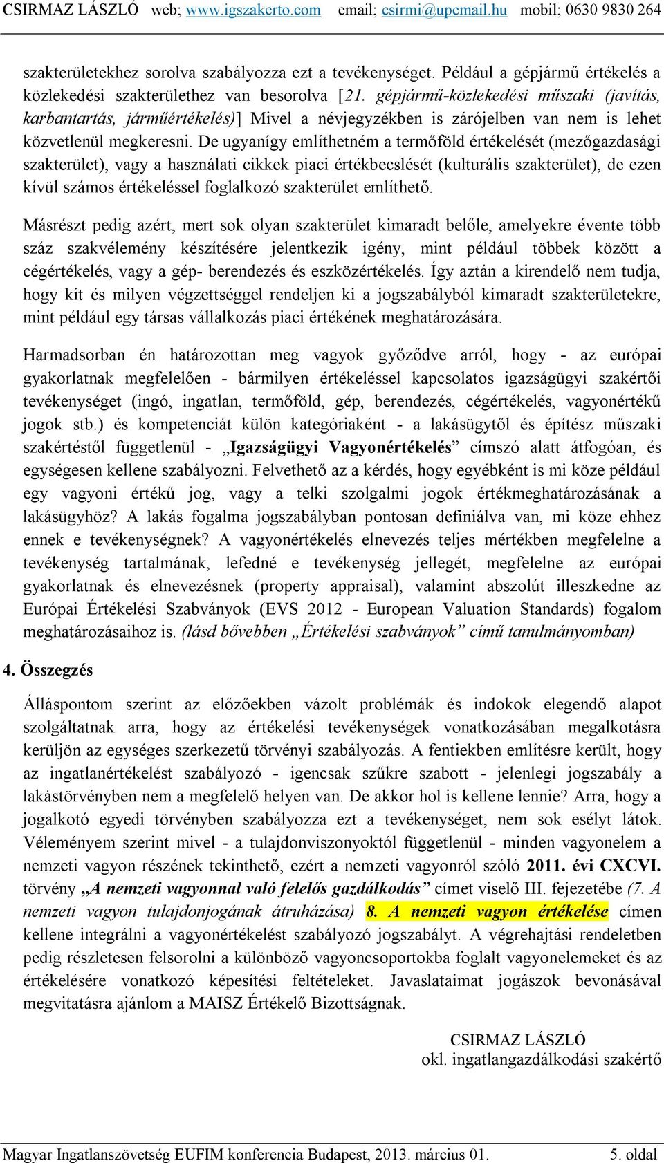 De ugyanígy említhetném a termőföld értékelését (mezőgazdasági szakterület), vagy a használati cikkek piaci értékbecslését (kulturális szakterület), de ezen kívül számos értékeléssel foglalkozó