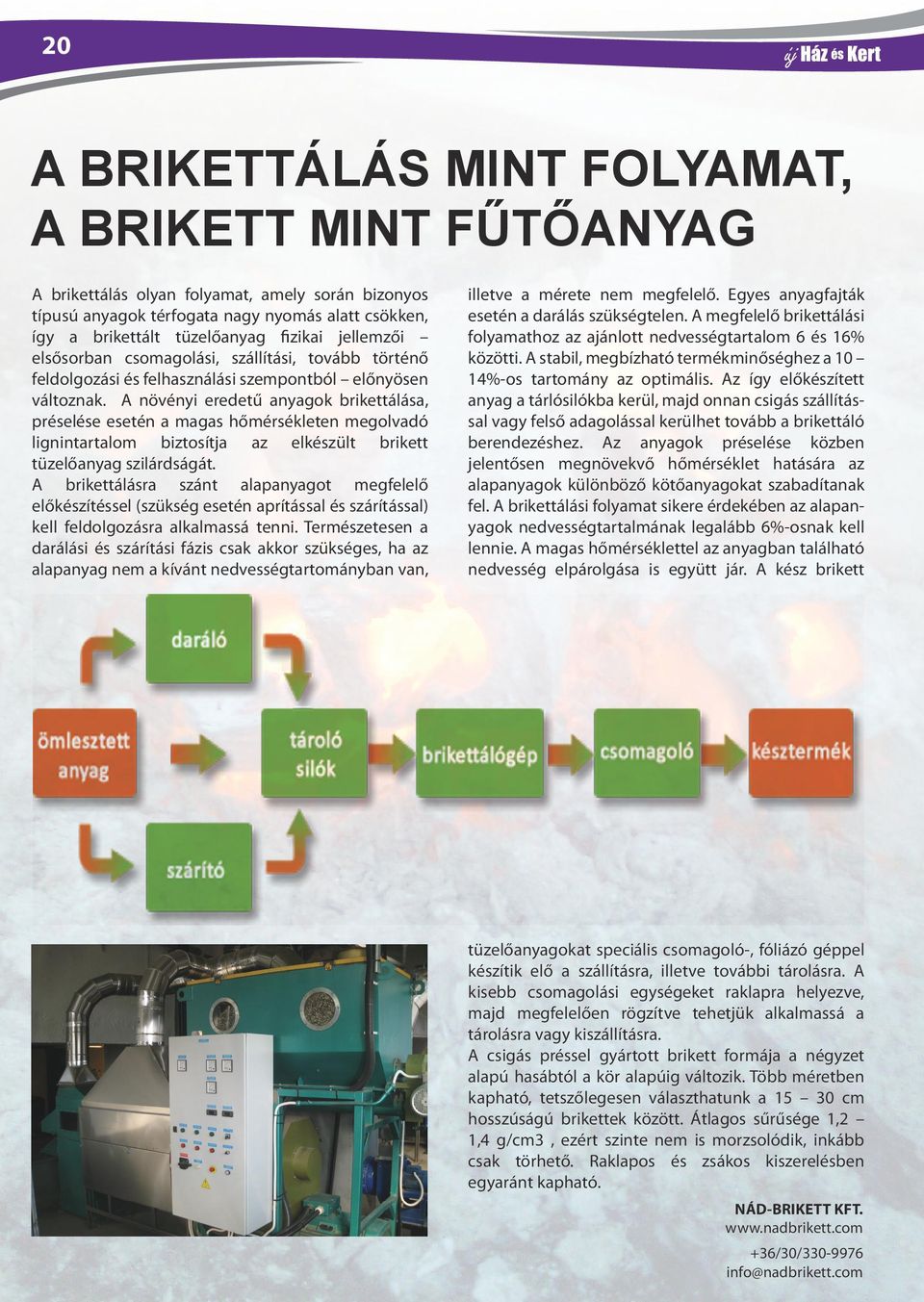 A növényi eredetű anyagok brikettálása, préselése esetén a magas hőmérsékleten megolvadó lignintartalom biztosítja az elkészült brikett tüzelőanyag szilárdságát.