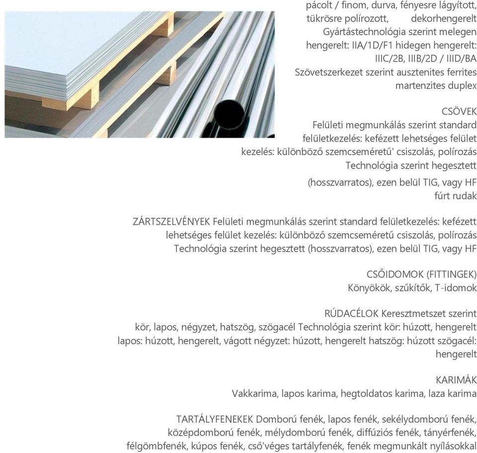 Technológia szerint hegesztett (hosszvarratos), ezen belül TIG, vagy HF fúrt rudak ZÁRTSZELVÉNYEK Felületi megmunkálás szerint standard felületkezelés: kefézett lehetséges felület kezelés: különböző