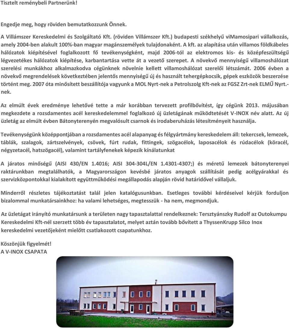 az alapítása után villamos földkábeles hálózatok kiépítésével foglalkozott fő tevékenységként, majd 2006-tól az elektromos kis- és középfeszültségű légvezetékes hálózatok kiépítése, karbantartása