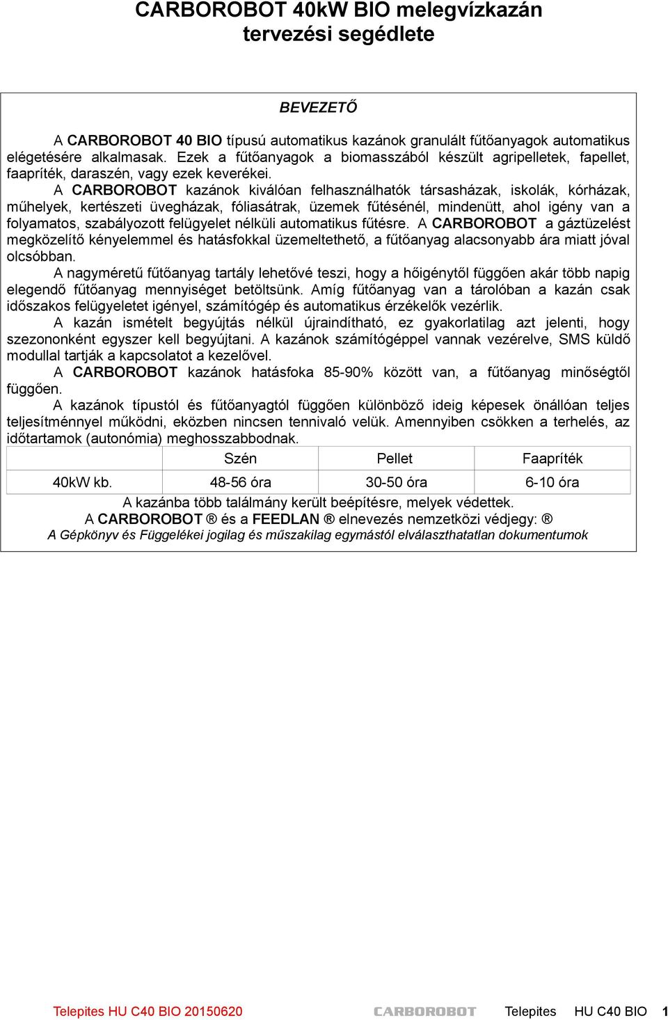 A CARBOROBOT kazánok kiválóan felhasználhatók társasházak, iskolák, kórházak, műhelyek, kertészeti üvegházak, fóliasátrak, üzemek fűtésénél, mindenütt, ahol igény van a folyamatos, szabályozott
