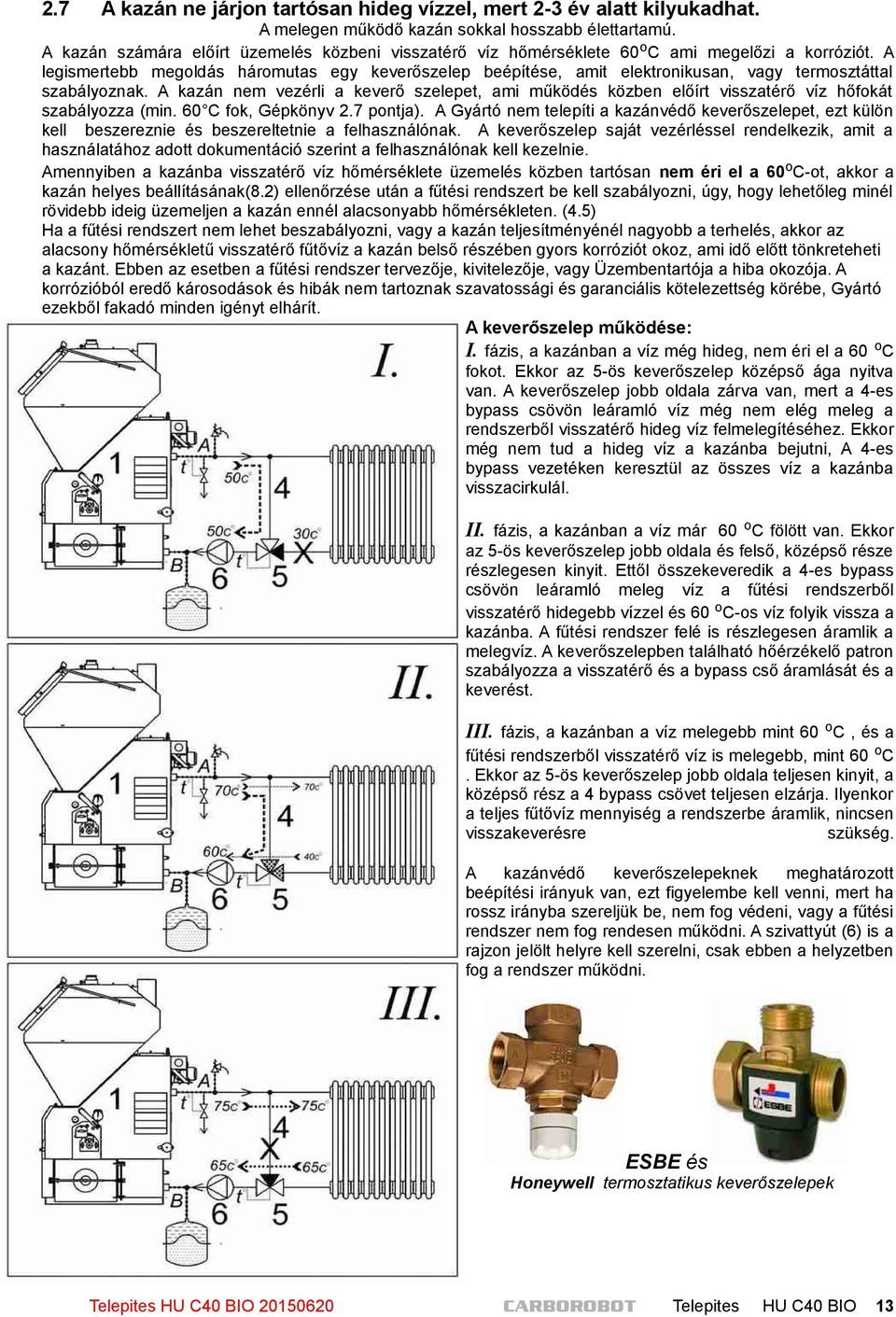 A legismertebb megoldás háromutas egy keverőszelep beépítése, amit elektronikusan, vagy termosztáttal szabályoznak.