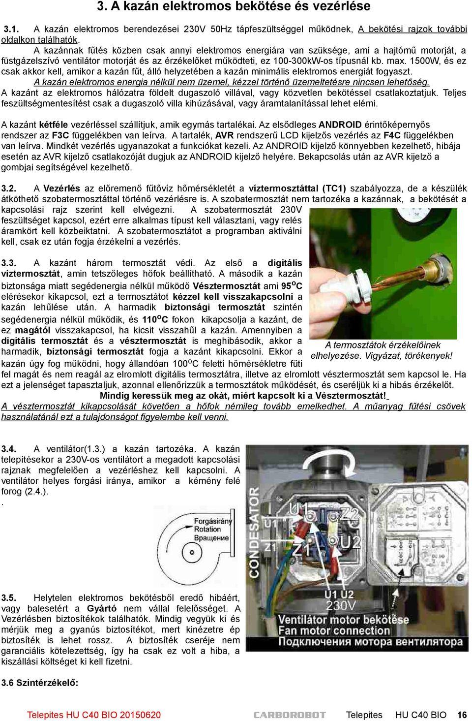 1500W, és ez csak akkor kell, amikor a kazán fűt, álló helyzetében a kazán minimális elektromos energiát fogyaszt.