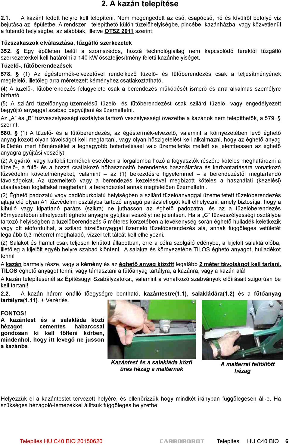 Egy épületen belül a szomszédos, hozzá technológiailag nem kapcsolódó terektől tűzgátló szerkezetekkel kell határolni a 140 kw összteljesítmény feletti kazánhelyiséget. Tüzelő-, fűtőberendezések 578.