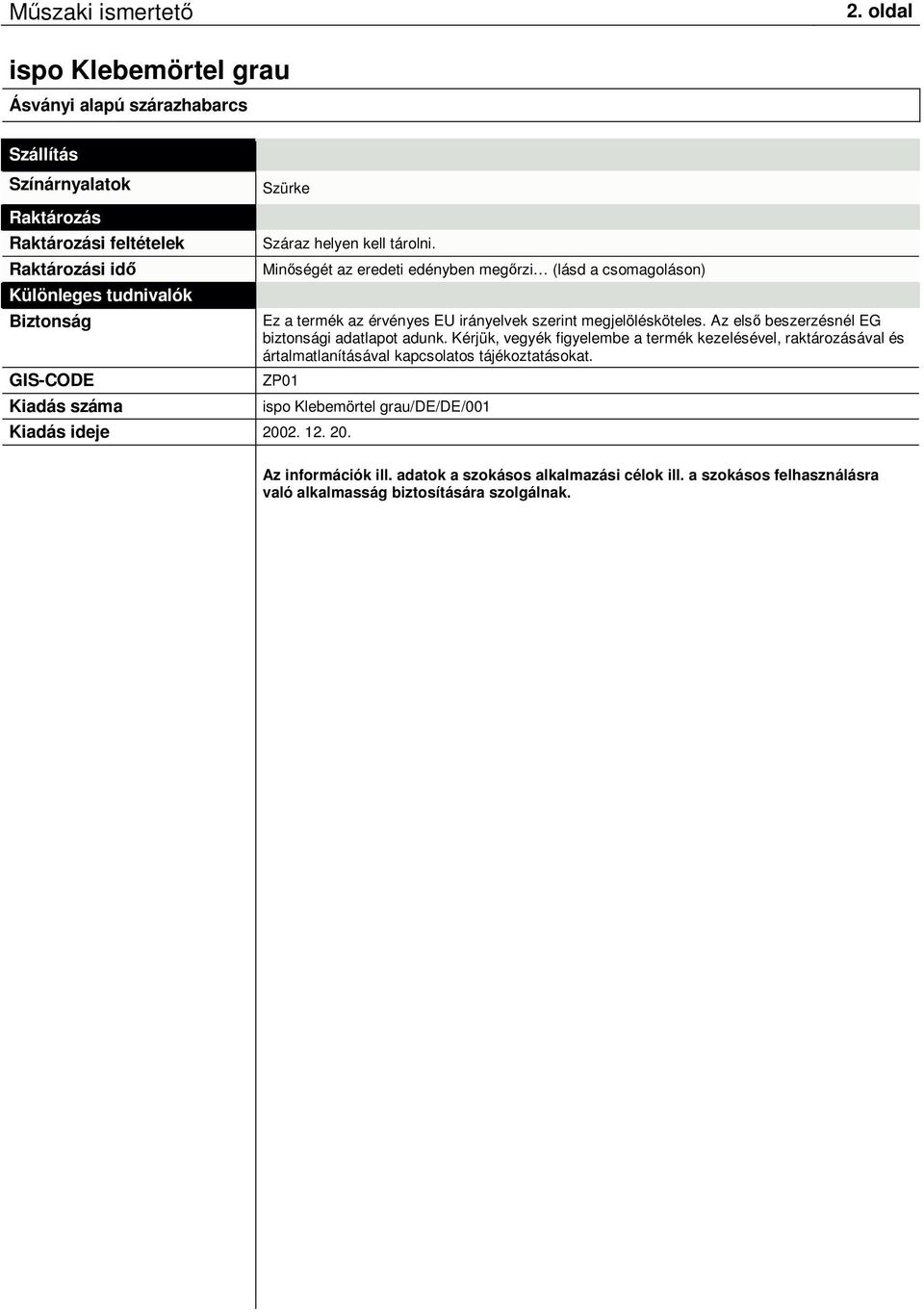 Az elsı beszerzésnél EG biztonsági adatlapot adunk. Kérjük, vegyék figyelembe a termék kezelésével, raktározásával és ártalmatlanításával kapcsolatos tájékoztatásokat.