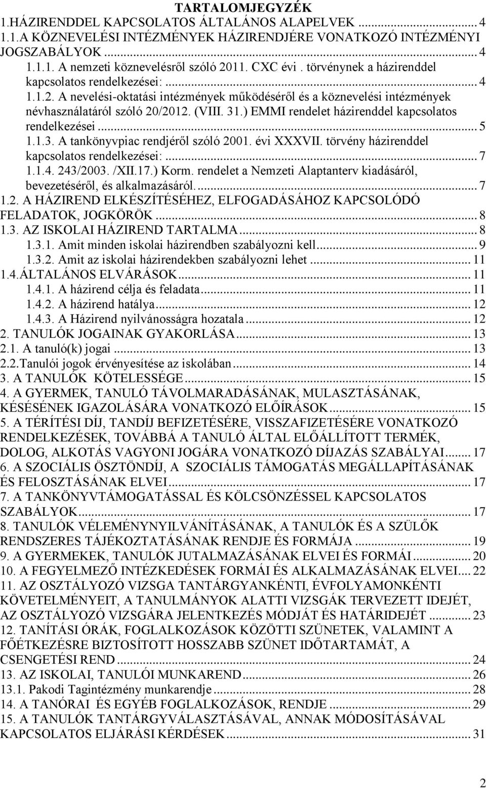 ) EMMI rendelet házirenddel kapcsolatos rendelkezései... 5 1.1.3. A tankönyvpiac rendjéről szóló 2001. évi XXXVII. törvény házirenddel kapcsolatos rendelkezései:... 7 1.1.4. 243/2003. /XII.17.) Korm.