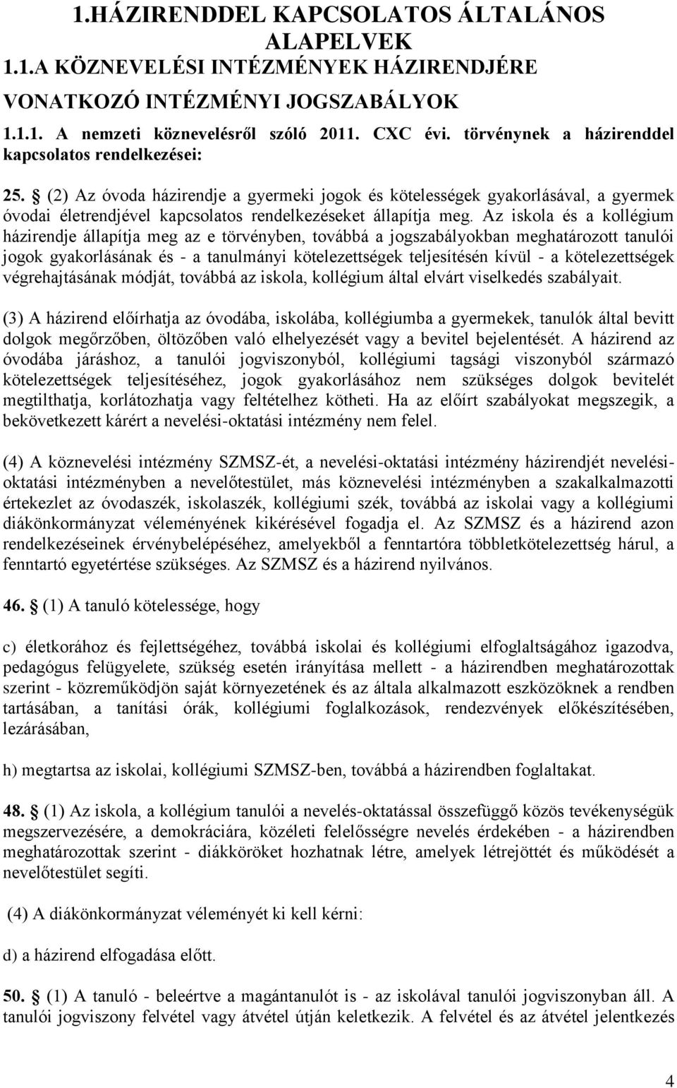 (2) Az óvoda házirendje a gyermeki jogok és kötelességek gyakorlásával, a gyermek óvodai életrendjével kapcsolatos rendelkezéseket állapítja meg.