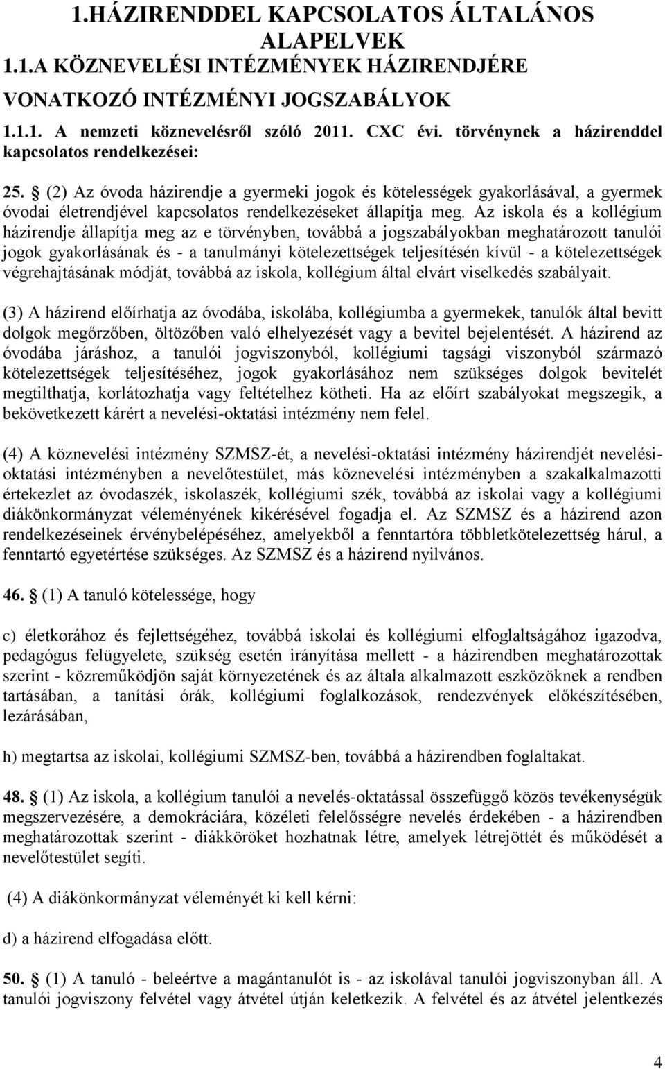 (2) Az óvoda házirendje a gyermeki jogok és kötelességek gyakorlásával, a gyermek óvodai életrendjével kapcsolatos rendelkezéseket állapítja meg.