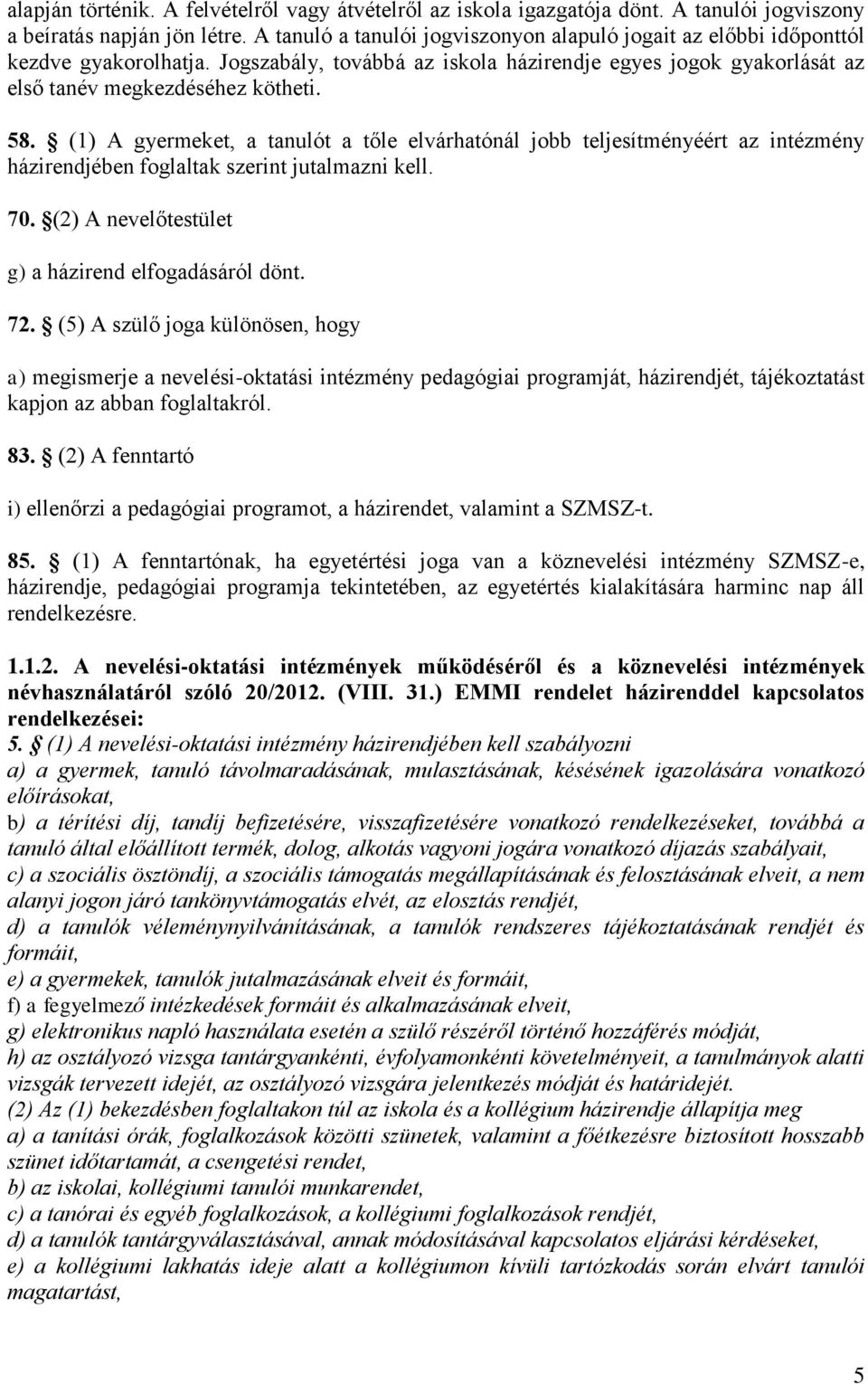 (1) A gyermeket, a tanulót a tőle elvárhatónál jobb teljesítményéért az intézmény házirendjében foglaltak szerint jutalmazni kell. 70. (2) A nevelőtestület g) a házirend elfogadásáról dönt. 72.